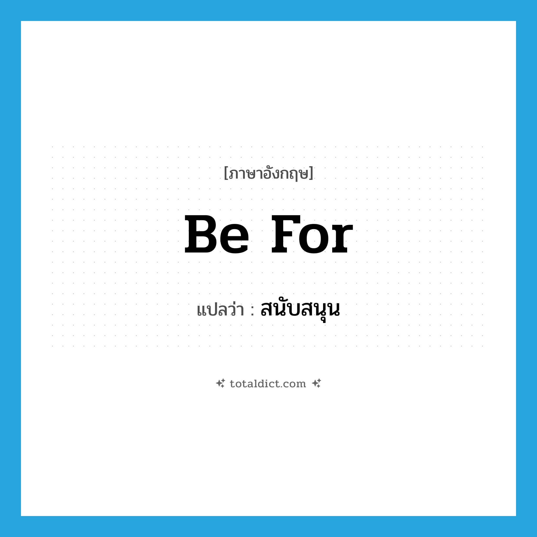 be for แปลว่า?, คำศัพท์ภาษาอังกฤษ be for แปลว่า สนับสนุน ประเภท PHRV หมวด PHRV