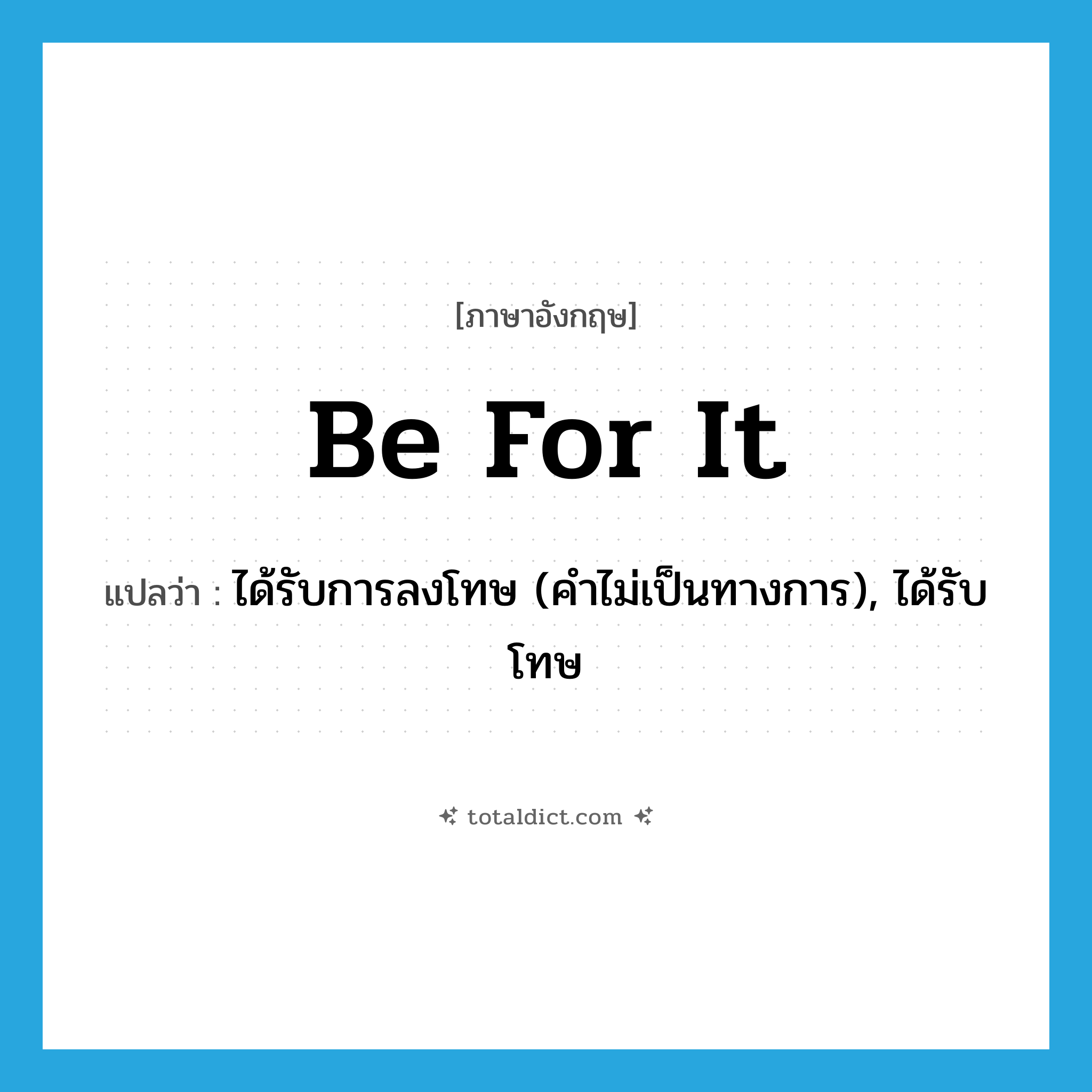 be for it แปลว่า?, คำศัพท์ภาษาอังกฤษ be for it แปลว่า ได้รับการลงโทษ (คำไม่เป็นทางการ), ได้รับโทษ ประเภท IDM หมวด IDM