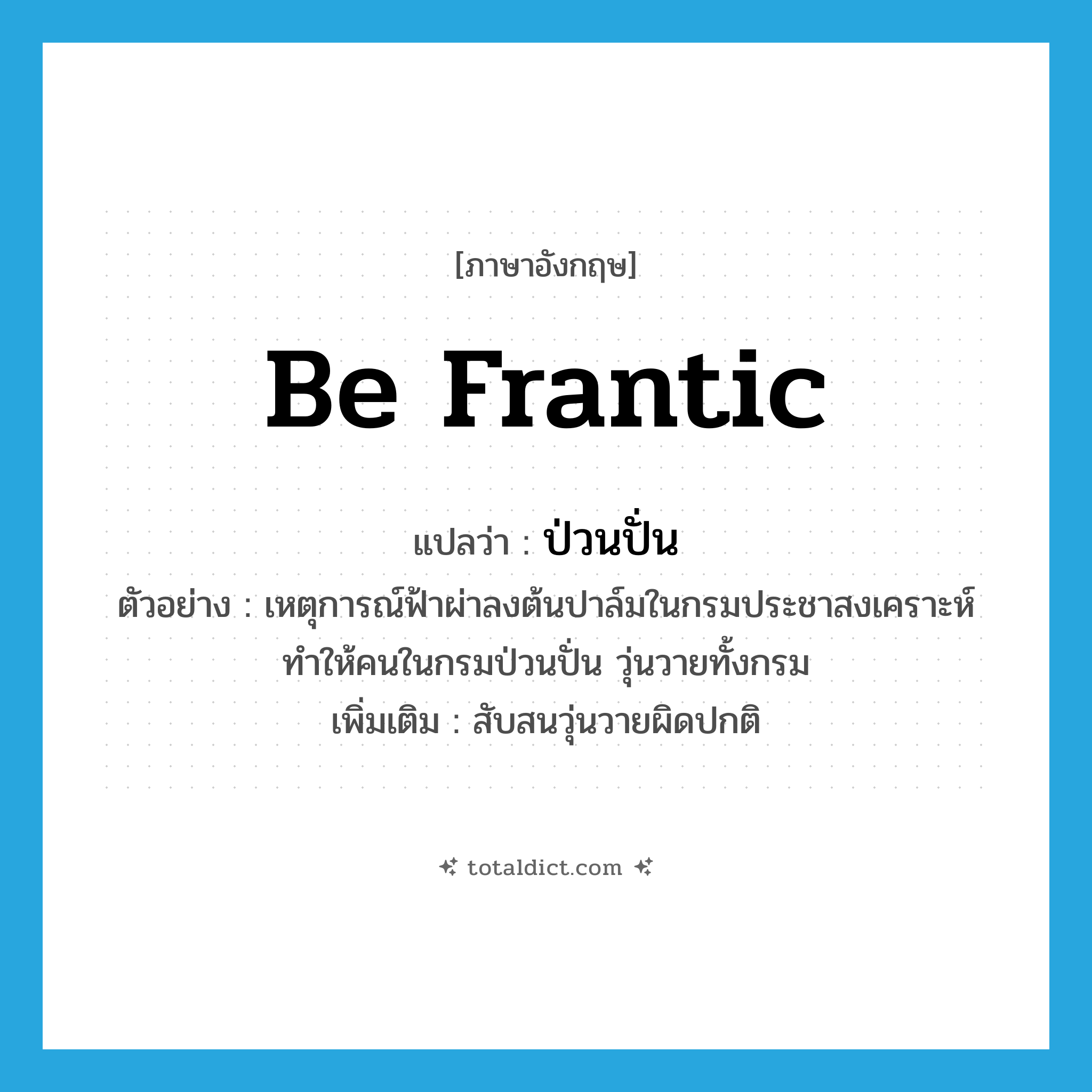 be frantic แปลว่า?, คำศัพท์ภาษาอังกฤษ be frantic แปลว่า ป่วนปั่น ประเภท V ตัวอย่าง เหตุการณ์ฟ้าผ่าลงต้นปาล์มในกรมประชาสงเคราะห์ ทำให้คนในกรมป่วนปั่น วุ่นวายทั้งกรม เพิ่มเติม สับสนวุ่นวายผิดปกติ หมวด V