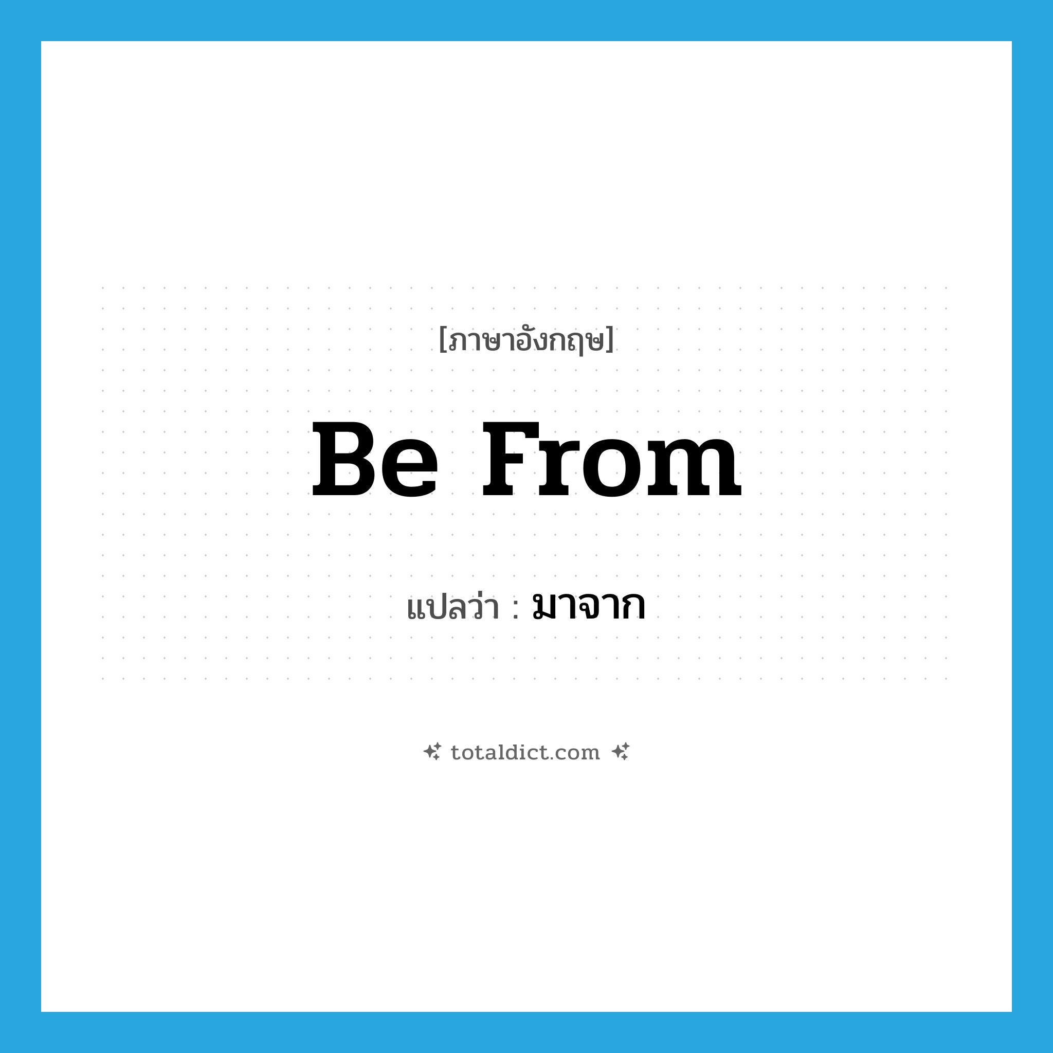 be from แปลว่า?, คำศัพท์ภาษาอังกฤษ be from แปลว่า มาจาก ประเภท PHRV หมวด PHRV