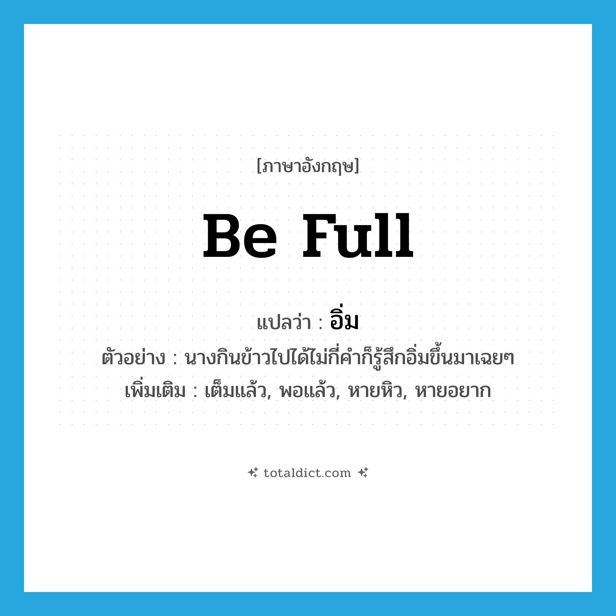 be full แปลว่า?, คำศัพท์ภาษาอังกฤษ be full แปลว่า อิ่ม ประเภท V ตัวอย่าง นางกินข้าวไปได้ไม่กี่คำก็รู้สึกอิ่มขึ้นมาเฉยๆ เพิ่มเติม เต็มแล้ว, พอแล้ว, หายหิว, หายอยาก หมวด V