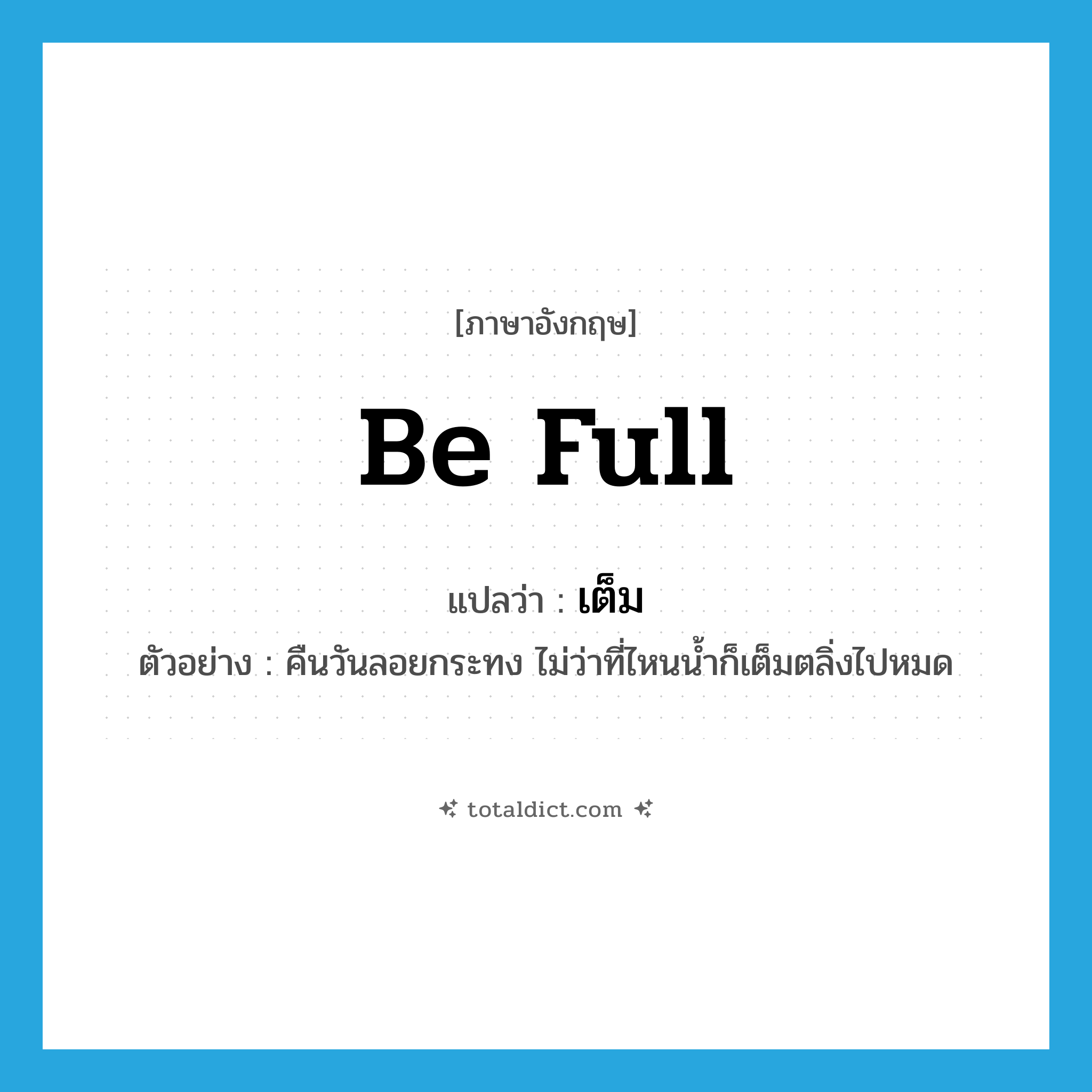 be full แปลว่า?, คำศัพท์ภาษาอังกฤษ be full แปลว่า เต็ม ประเภท V ตัวอย่าง คืนวันลอยกระทง ไม่ว่าที่ไหนน้ำก็เต็มตลิ่งไปหมด หมวด V