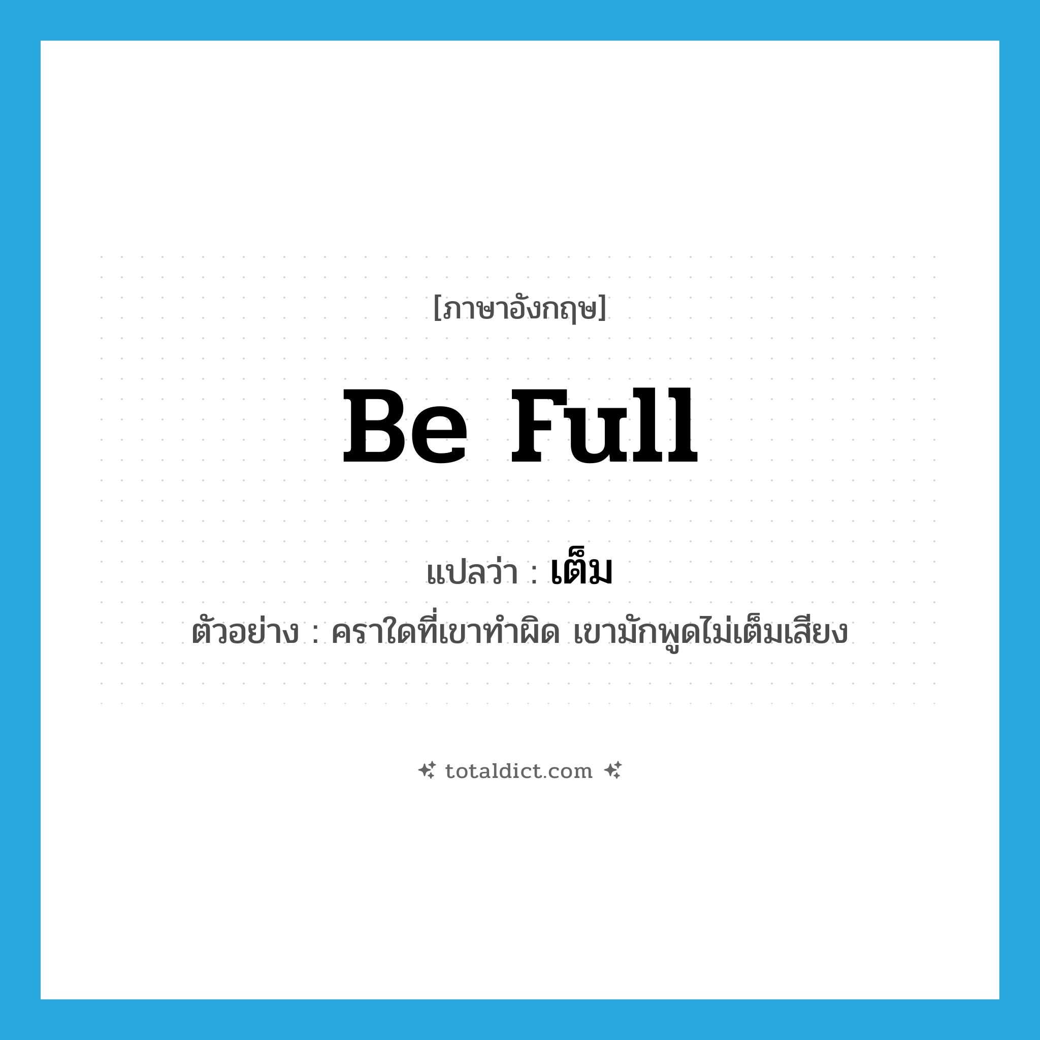 be full แปลว่า?, คำศัพท์ภาษาอังกฤษ be full แปลว่า เต็ม ประเภท V ตัวอย่าง คราใดที่เขาทำผิด เขามักพูดไม่เต็มเสียง หมวด V