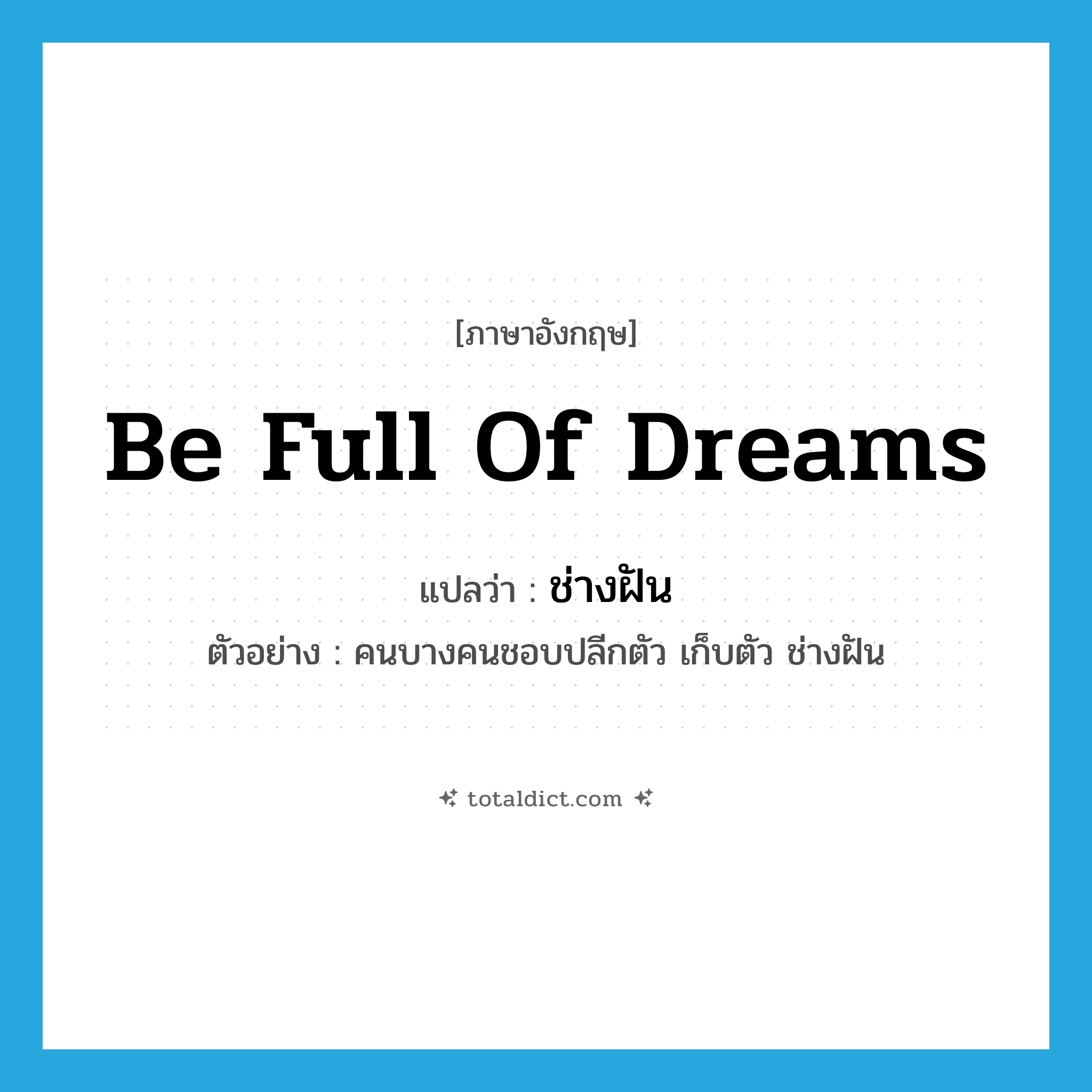 be full of dreams แปลว่า?, คำศัพท์ภาษาอังกฤษ be full of dreams แปลว่า ช่างฝัน ประเภท V ตัวอย่าง คนบางคนชอบปลีกตัว เก็บตัว ช่างฝัน หมวด V