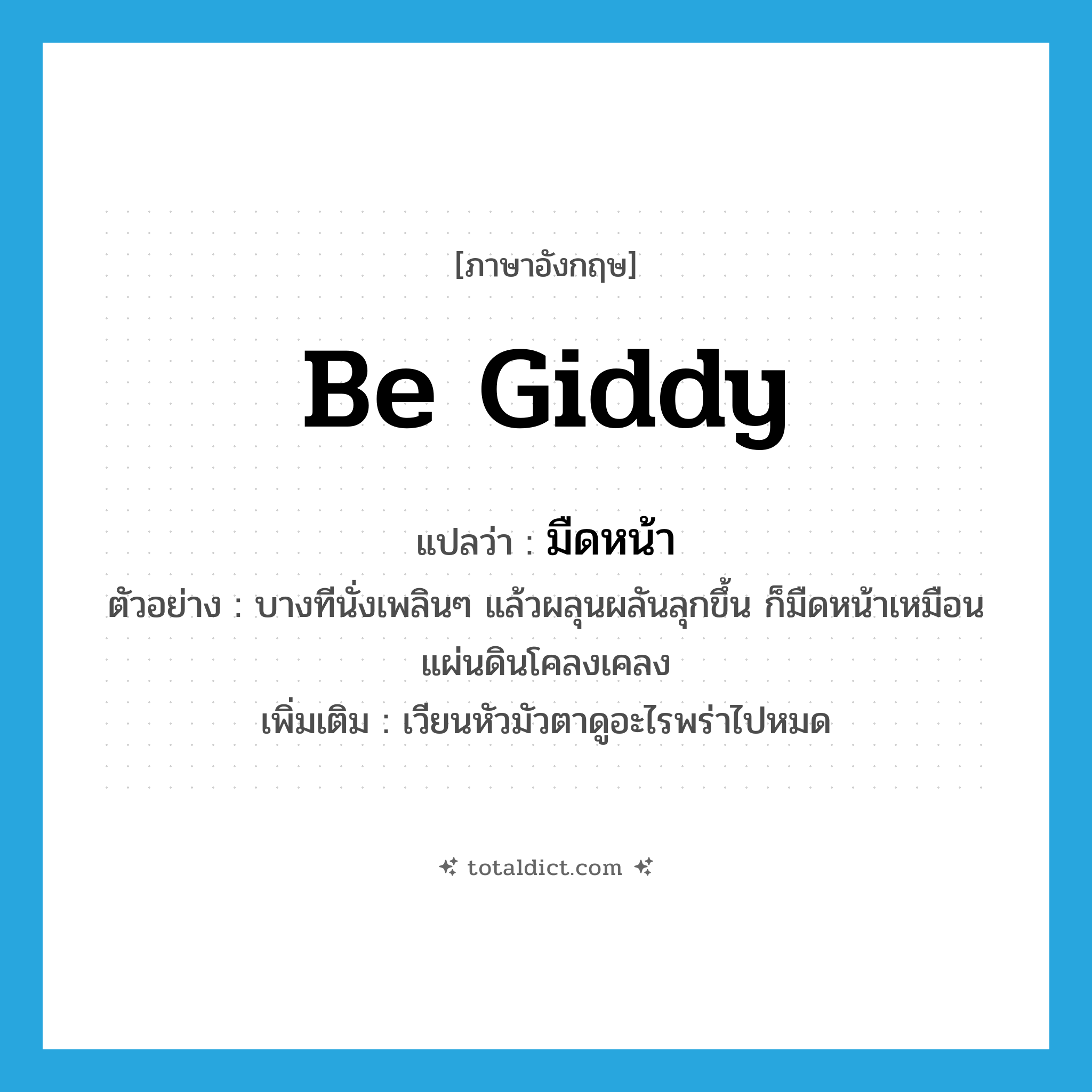 be giddy แปลว่า?, คำศัพท์ภาษาอังกฤษ be giddy แปลว่า มืดหน้า ประเภท V ตัวอย่าง บางทีนั่งเพลินๆ แล้วผลุนผลันลุกขึ้น ก็มืดหน้าเหมือนแผ่นดินโคลงเคลง เพิ่มเติม เวียนหัวมัวตาดูอะไรพร่าไปหมด หมวด V