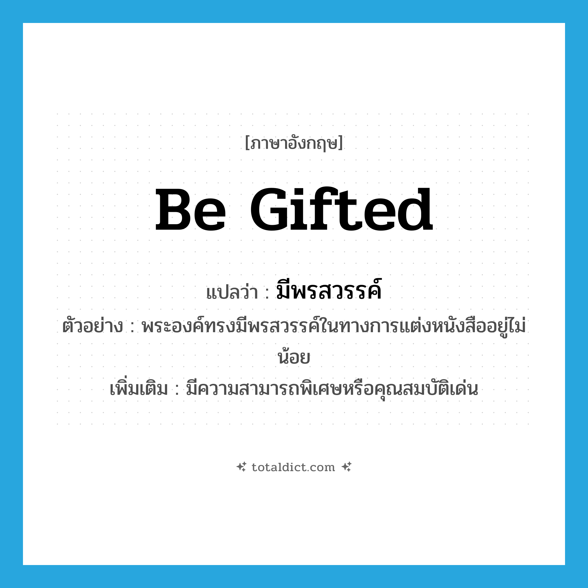 be gifted แปลว่า?, คำศัพท์ภาษาอังกฤษ be gifted แปลว่า มีพรสวรรค์ ประเภท V ตัวอย่าง พระองค์ทรงมีพรสวรรค์ในทางการแต่งหนังสืออยู่ไม่น้อย เพิ่มเติม มีความสามารถพิเศษหรือคุณสมบัติเด่น หมวด V