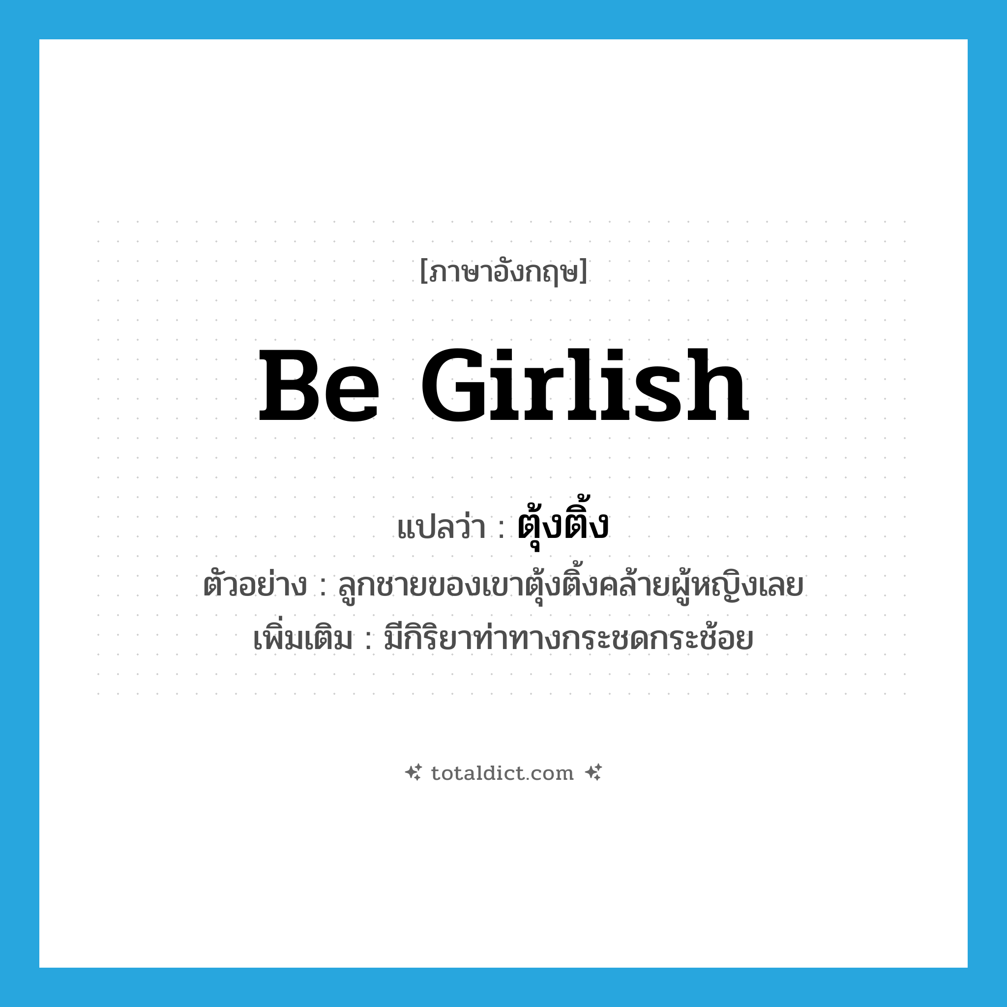 be girlish แปลว่า?, คำศัพท์ภาษาอังกฤษ be girlish แปลว่า ตุ้งติ้ง ประเภท V ตัวอย่าง ลูกชายของเขาตุ้งติ้งคล้ายผู้หญิงเลย เพิ่มเติม มีกิริยาท่าทางกระชดกระช้อย หมวด V