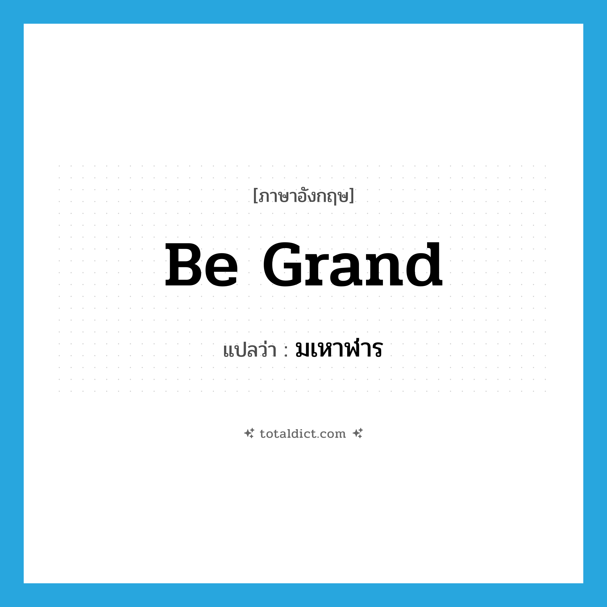 be grand แปลว่า?, คำศัพท์ภาษาอังกฤษ be grand แปลว่า มเหาฬาร ประเภท V หมวด V