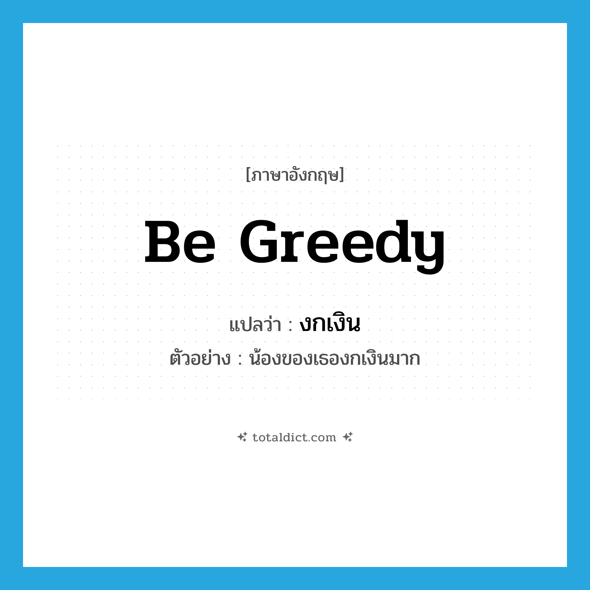 be greedy แปลว่า?, คำศัพท์ภาษาอังกฤษ be greedy แปลว่า งกเงิน ประเภท V ตัวอย่าง น้องของเธองกเงินมาก หมวด V