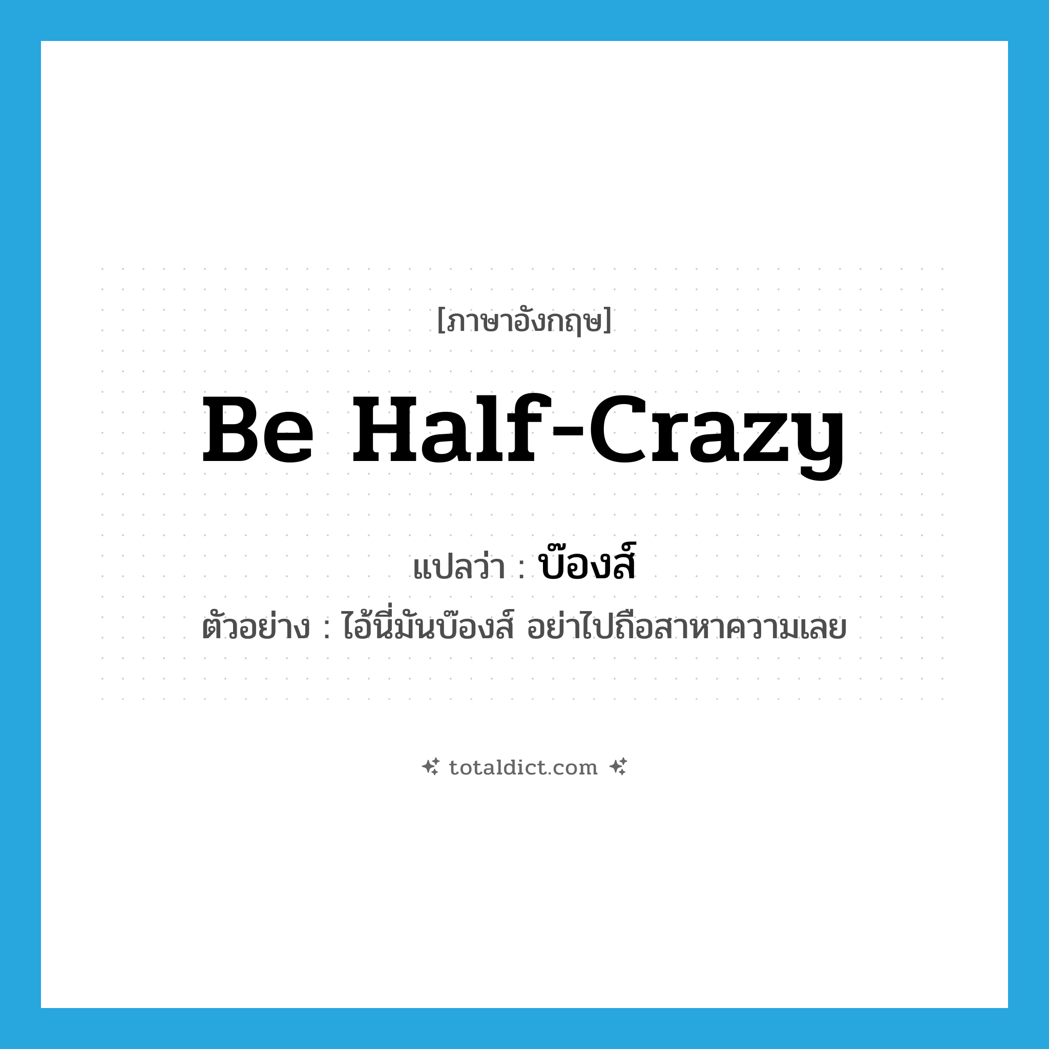 be half-crazy แปลว่า?, คำศัพท์ภาษาอังกฤษ be half-crazy แปลว่า บ๊องส์ ประเภท V ตัวอย่าง ไอ้นี่มันบ๊องส์ อย่าไปถือสาหาความเลย หมวด V