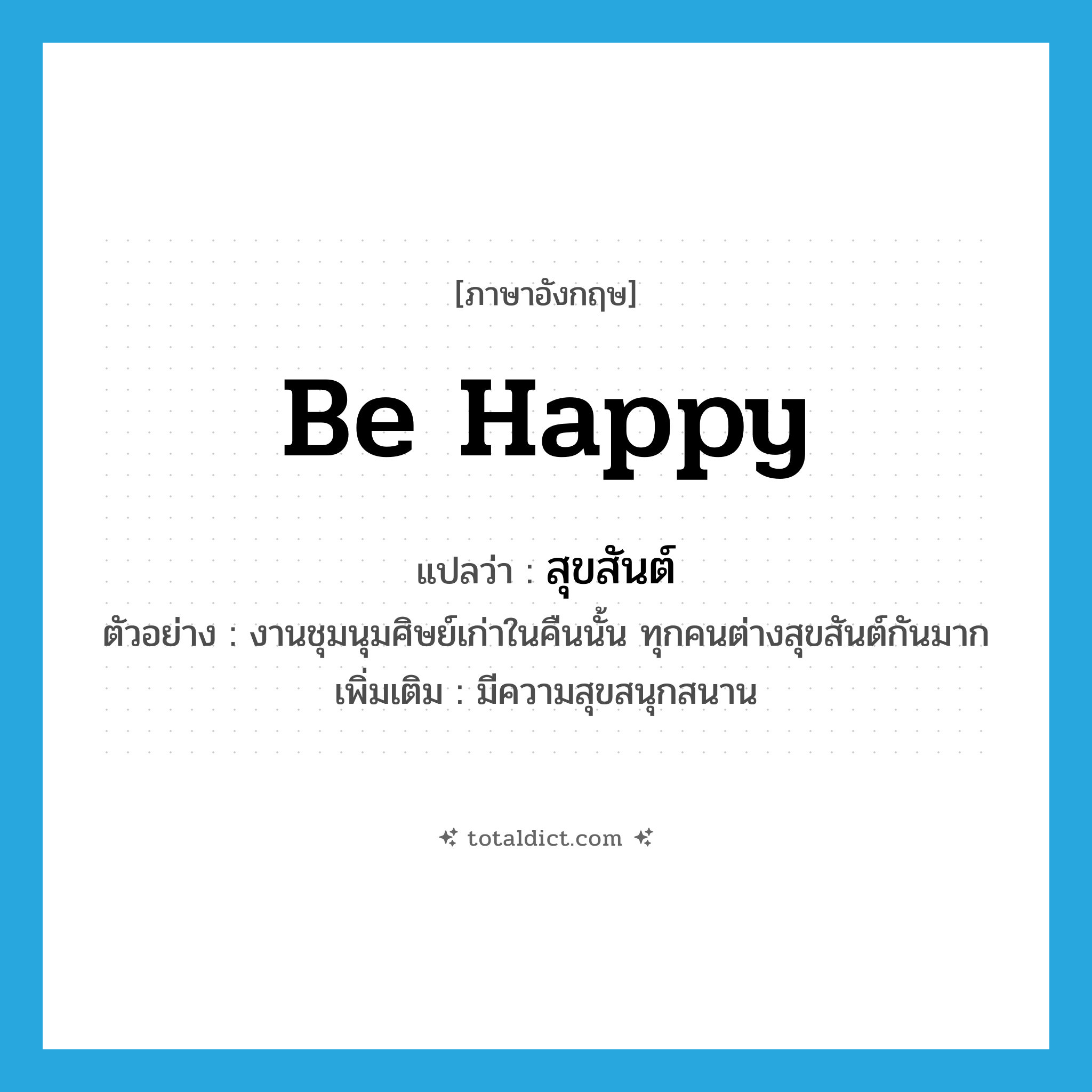 be happy แปลว่า?, คำศัพท์ภาษาอังกฤษ be happy แปลว่า สุขสันต์ ประเภท V ตัวอย่าง งานชุมนุมศิษย์เก่าในคืนนั้น ทุกคนต่างสุขสันต์กันมาก เพิ่มเติม มีความสุขสนุกสนาน หมวด V