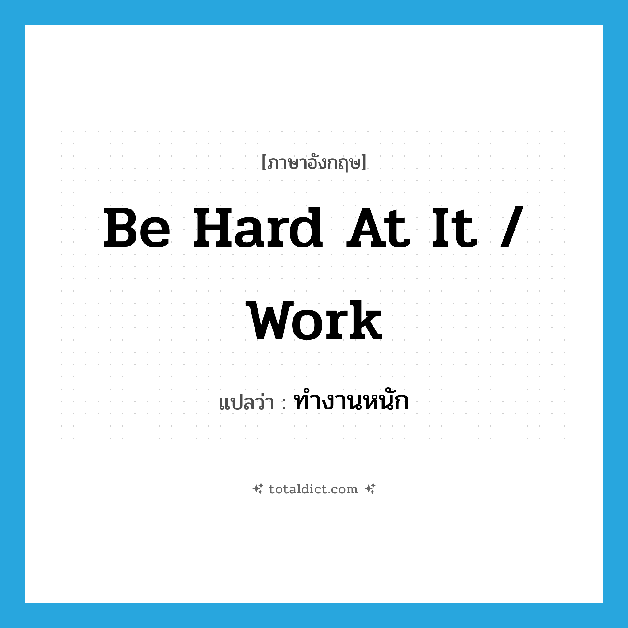 be hard at it / work แปลว่า?, คำศัพท์ภาษาอังกฤษ be hard at it / work แปลว่า ทำงานหนัก ประเภท IDM หมวด IDM