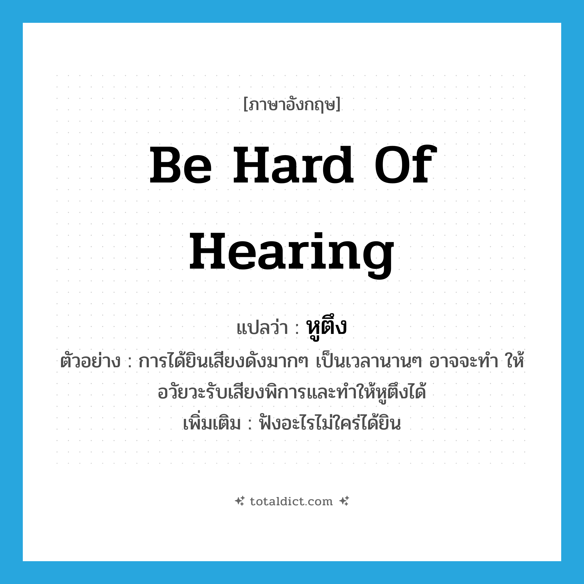 be hard of hearing แปลว่า?, คำศัพท์ภาษาอังกฤษ be hard of hearing แปลว่า หูตึง ประเภท V ตัวอย่าง การได้ยินเสียงดังมากๆ เป็นเวลานานๆ อาจจะทำ ให้อวัยวะรับเสียงพิการและทำให้หูตึงได้ เพิ่มเติม ฟังอะไรไม่ใคร่ได้ยิน หมวด V