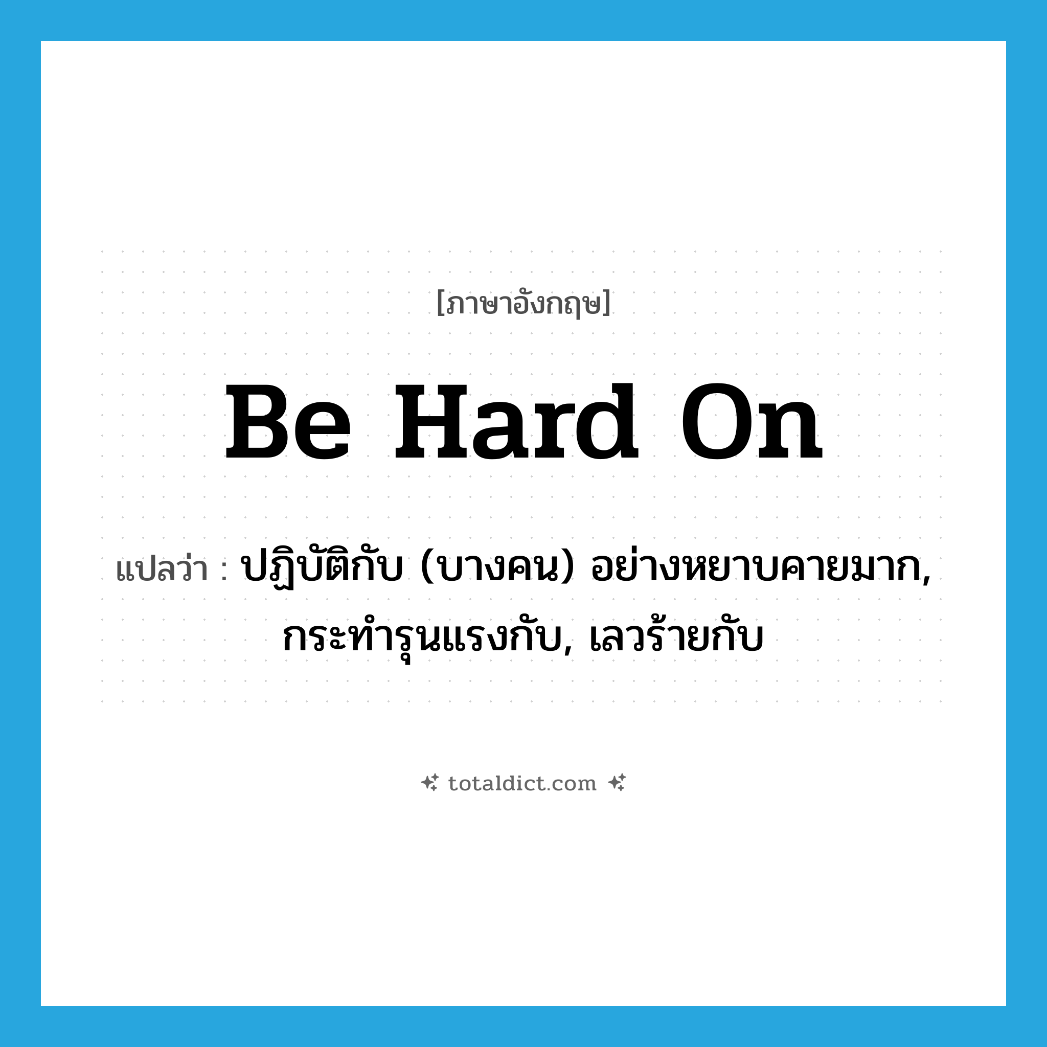 be hard on แปลว่า?, คำศัพท์ภาษาอังกฤษ be hard on แปลว่า ปฏิบัติกับ (บางคน) อย่างหยาบคายมาก, กระทำรุนแรงกับ, เลวร้ายกับ ประเภท PHRV หมวด PHRV