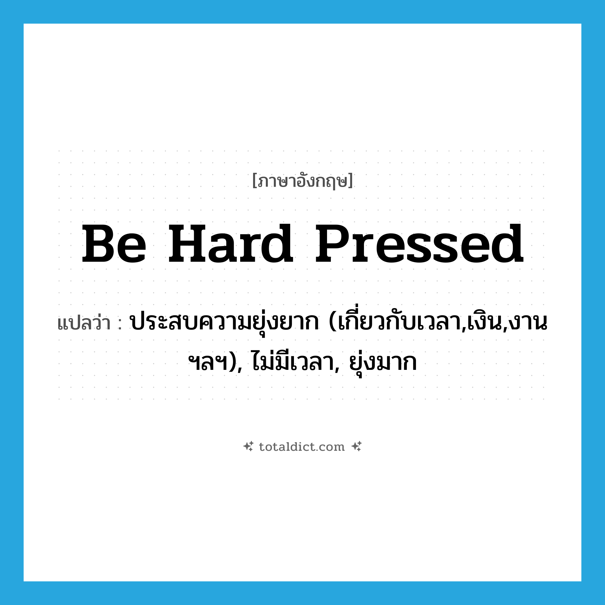 be hard pressed แปลว่า?, คำศัพท์ภาษาอังกฤษ be hard pressed แปลว่า ประสบความยุ่งยาก (เกี่ยวกับเวลา,เงิน,งาน ฯลฯ), ไม่มีเวลา, ยุ่งมาก ประเภท IDM หมวด IDM