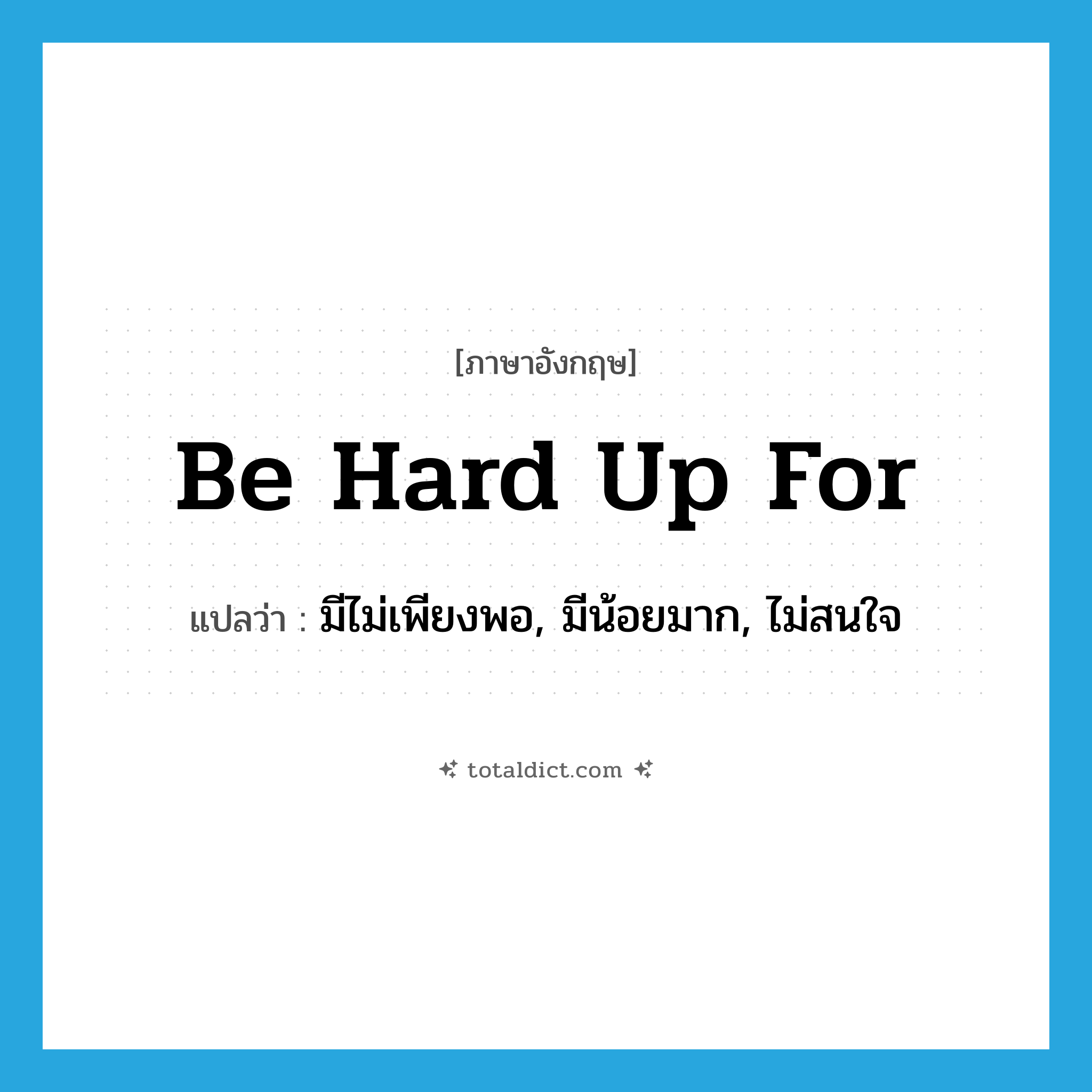 be hard up for แปลว่า?, คำศัพท์ภาษาอังกฤษ be hard up for แปลว่า มีไม่เพียงพอ, มีน้อยมาก, ไม่สนใจ ประเภท IDM หมวด IDM