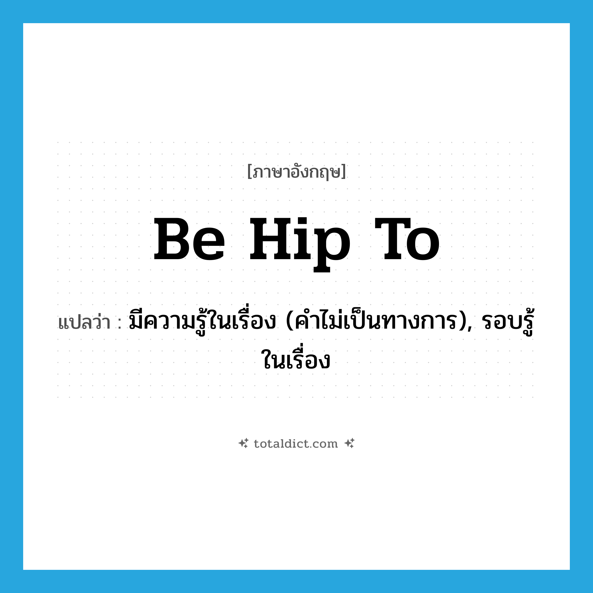 be hip to แปลว่า?, คำศัพท์ภาษาอังกฤษ be hip to แปลว่า มีความรู้ในเรื่อง (คำไม่เป็นทางการ), รอบรู้ในเรื่อง ประเภท PHRV หมวด PHRV