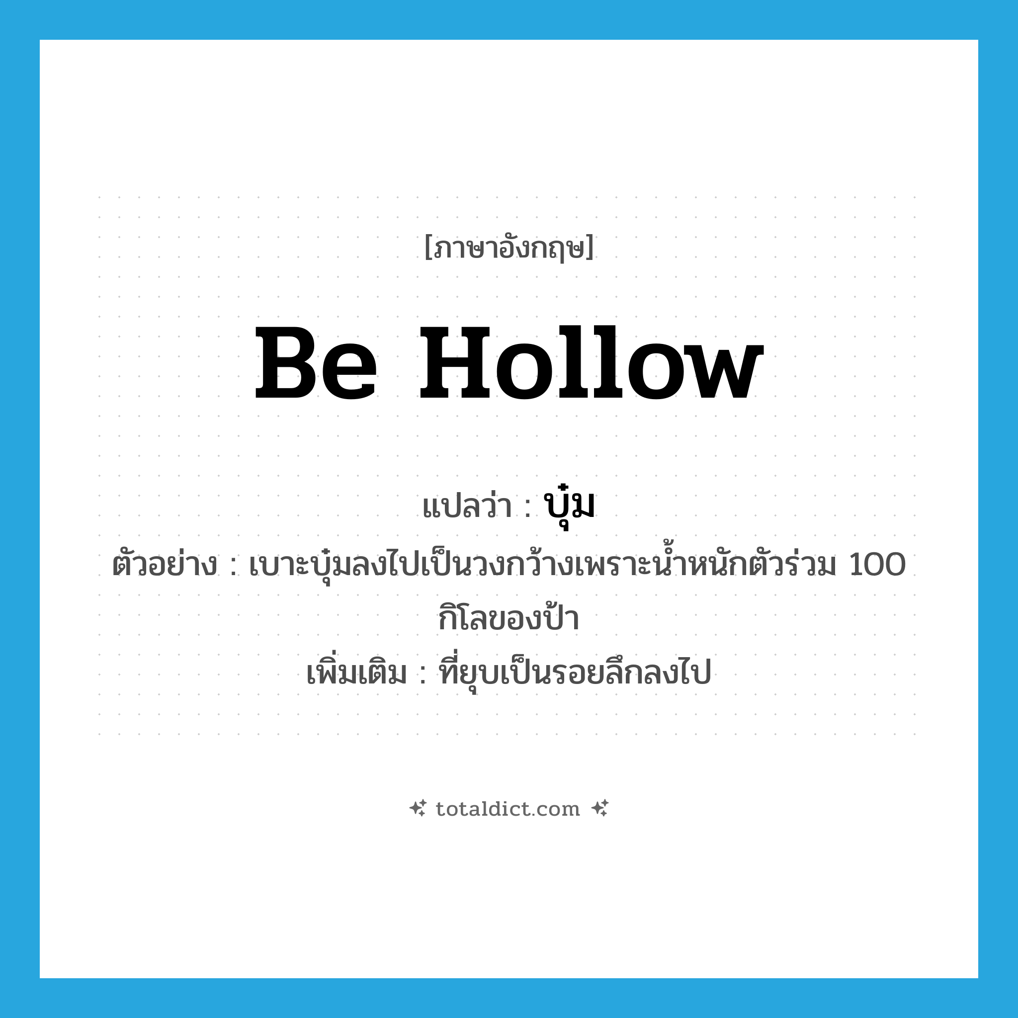 be hollow แปลว่า?, คำศัพท์ภาษาอังกฤษ be hollow แปลว่า บุ๋ม ประเภท V ตัวอย่าง เบาะบุ๋มลงไปเป็นวงกว้างเพราะน้ำหนักตัวร่วม 100 กิโลของป้า เพิ่มเติม ที่ยุบเป็นรอยลึกลงไป หมวด V