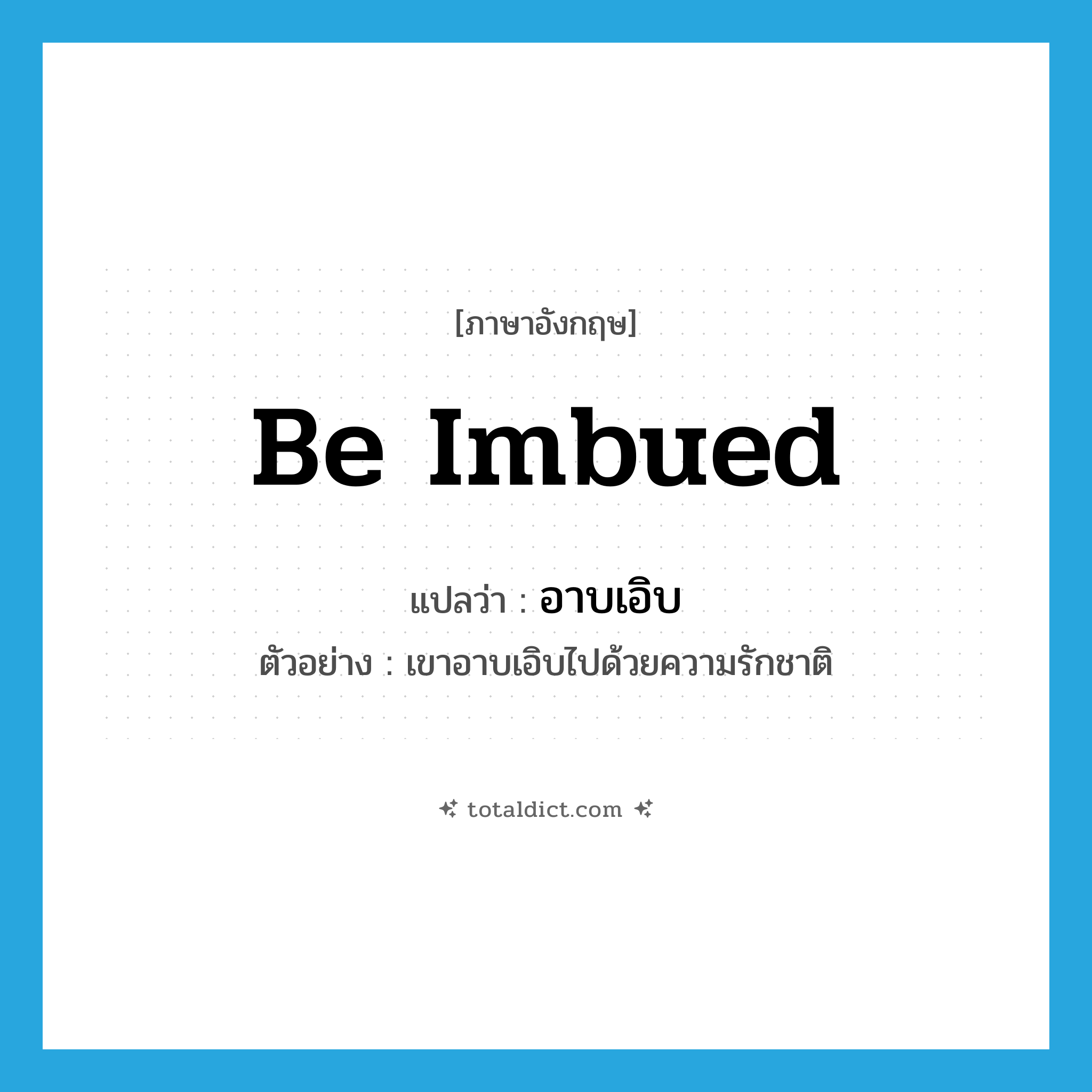 be imbued แปลว่า?, คำศัพท์ภาษาอังกฤษ be imbued แปลว่า อาบเอิบ ประเภท V ตัวอย่าง เขาอาบเอิบไปด้วยความรักชาติ หมวด V