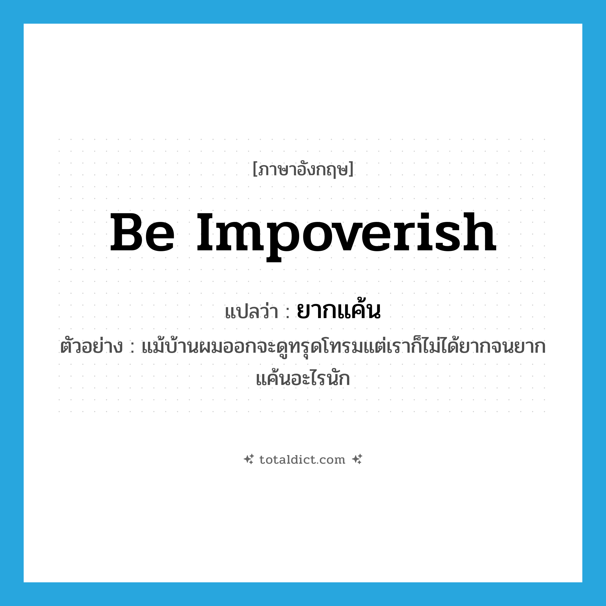 be impoverish แปลว่า?, คำศัพท์ภาษาอังกฤษ be impoverish แปลว่า ยากแค้น ประเภท V ตัวอย่าง แม้บ้านผมออกจะดูทรุดโทรมแต่เราก็ไม่ได้ยากจนยากแค้นอะไรนัก หมวด V