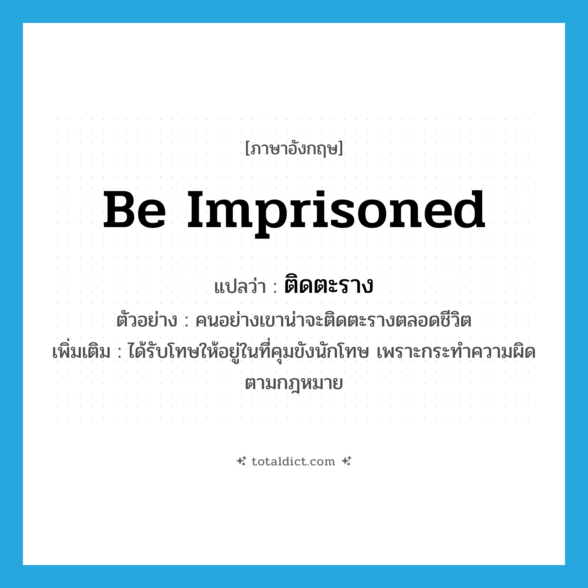 be imprisoned แปลว่า?, คำศัพท์ภาษาอังกฤษ be imprisoned แปลว่า ติดตะราง ประเภท V ตัวอย่าง คนอย่างเขาน่าจะติดตะรางตลอดชีวิต เพิ่มเติม ได้รับโทษให้อยู่ในที่คุมขังนักโทษ เพราะกระทำความผิดตามกฎหมาย หมวด V