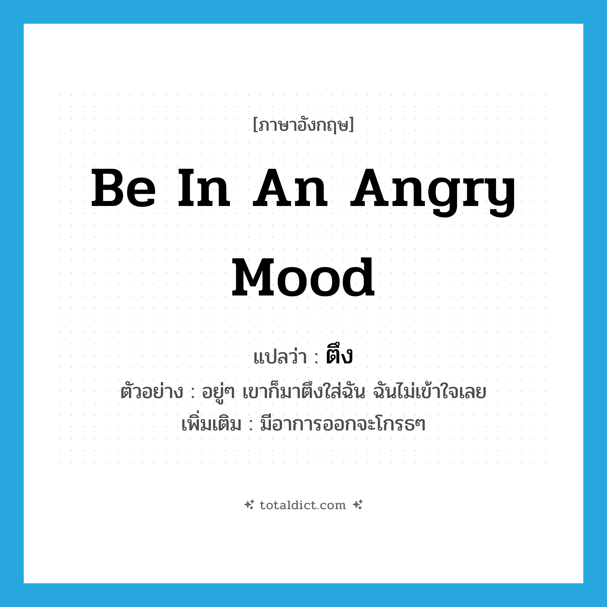 be in an angry mood แปลว่า?, คำศัพท์ภาษาอังกฤษ be in an angry mood แปลว่า ตึง ประเภท V ตัวอย่าง อยู่ๆ เขาก็มาตึงใส่ฉัน ฉันไม่เข้าใจเลย เพิ่มเติม มีอาการออกจะโกรธๆ หมวด V