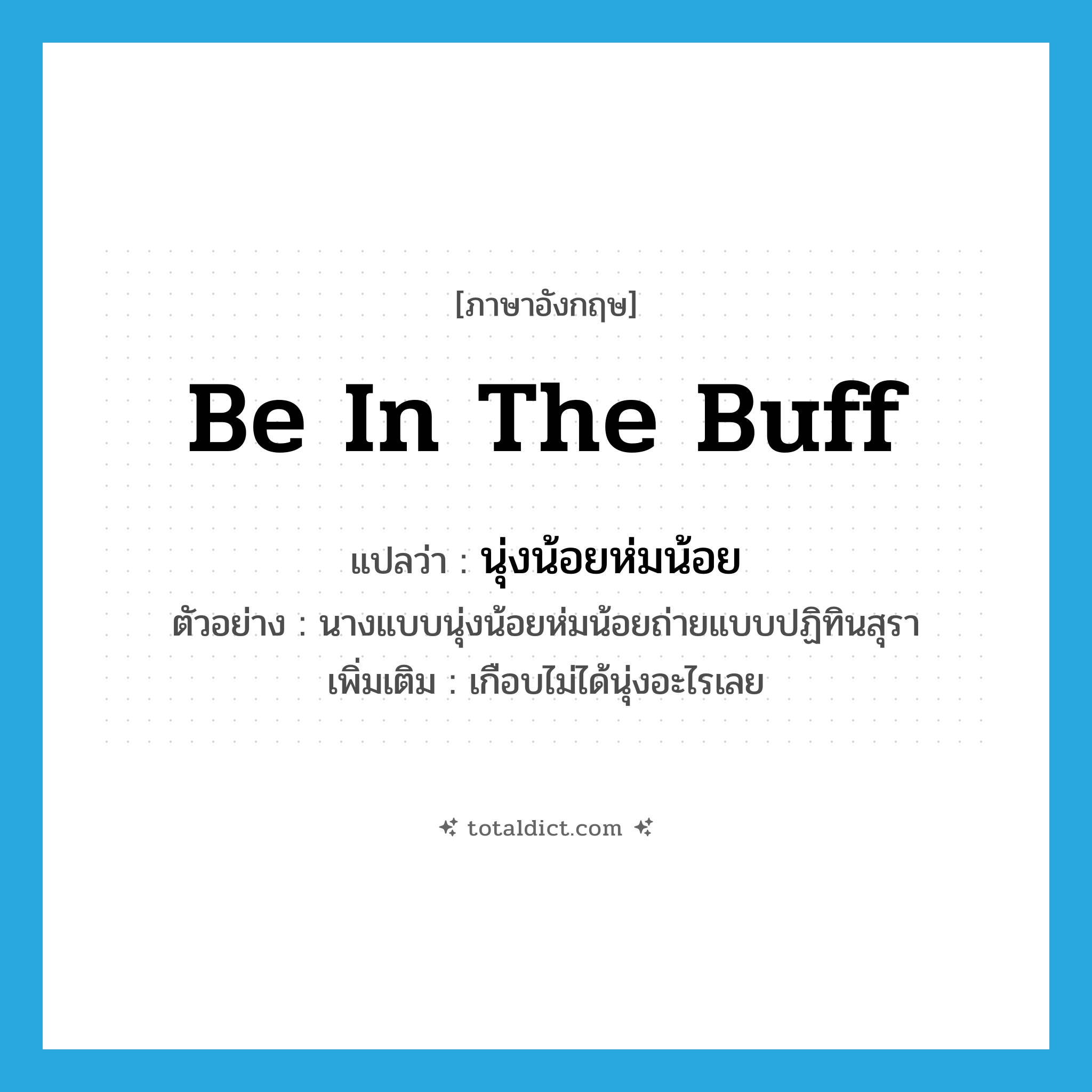 be in the buff แปลว่า?, คำศัพท์ภาษาอังกฤษ be in the buff แปลว่า นุ่งน้อยห่มน้อย ประเภท V ตัวอย่าง นางแบบนุ่งน้อยห่มน้อยถ่ายแบบปฏิทินสุรา เพิ่มเติม เกือบไม่ได้นุ่งอะไรเลย หมวด V