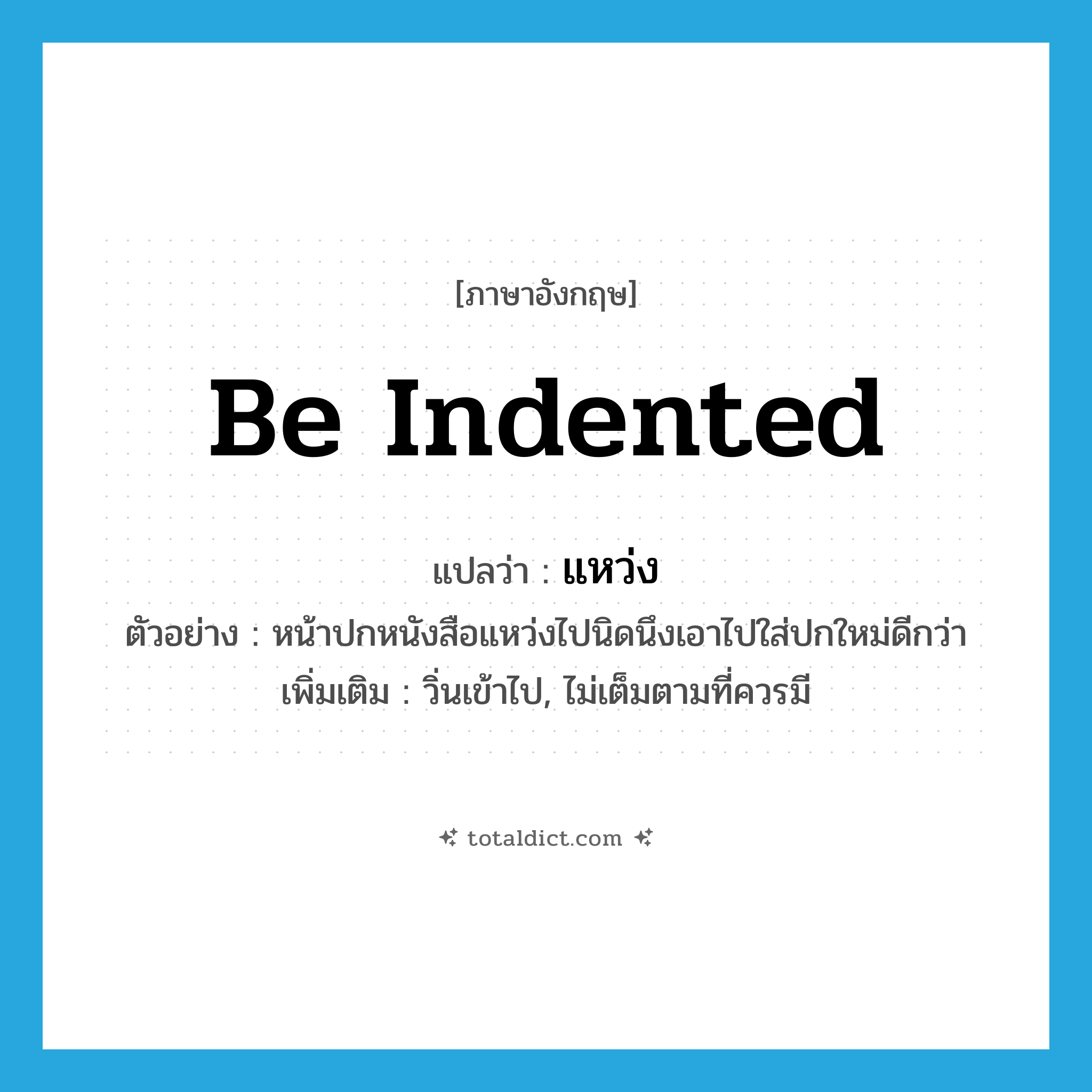 be indented แปลว่า?, คำศัพท์ภาษาอังกฤษ be indented แปลว่า แหว่ง ประเภท V ตัวอย่าง หน้าปกหนังสือแหว่งไปนิดนึงเอาไปใส่ปกใหม่ดีกว่า เพิ่มเติม วิ่นเข้าไป, ไม่เต็มตามที่ควรมี หมวด V