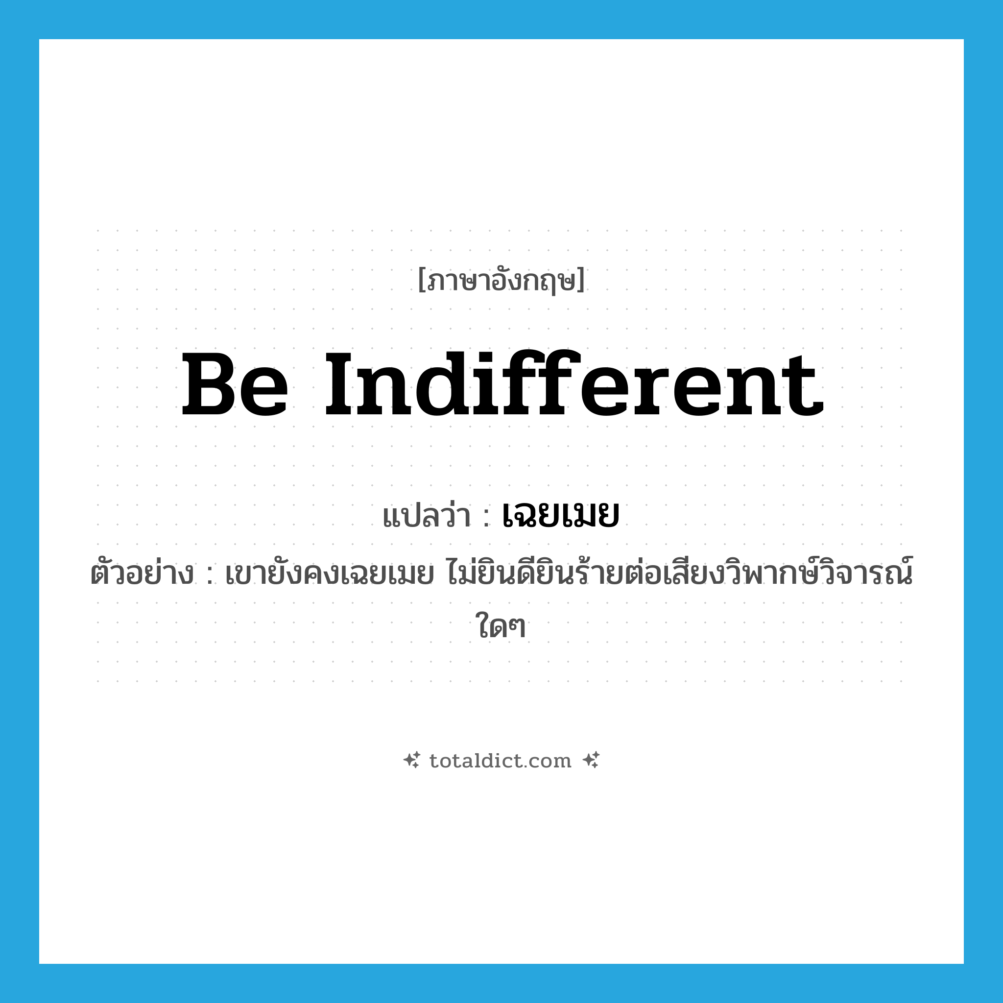 be indifferent แปลว่า?, คำศัพท์ภาษาอังกฤษ be indifferent แปลว่า เฉยเมย ประเภท V ตัวอย่าง เขายังคงเฉยเมย ไม่ยินดียินร้ายต่อเสียงวิพากษ์วิจารณ์ใดๆ หมวด V