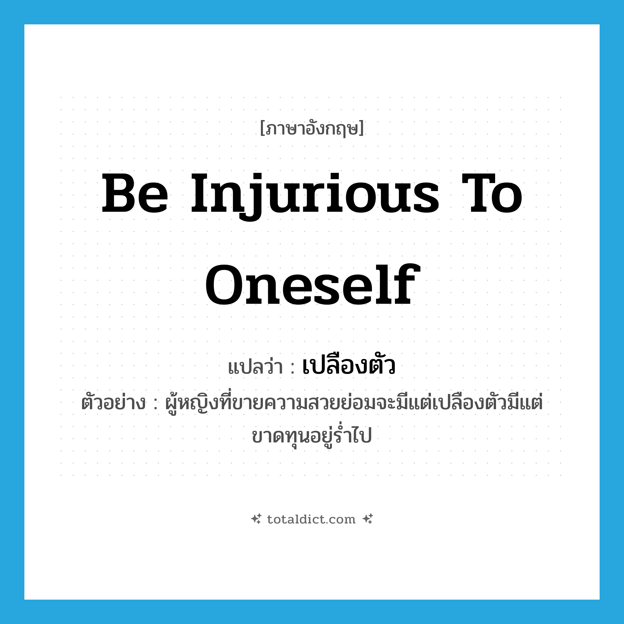 be injurious to oneself แปลว่า?, คำศัพท์ภาษาอังกฤษ be injurious to oneself แปลว่า เปลืองตัว ประเภท V ตัวอย่าง ผู้หญิงที่ขายความสวยย่อมจะมีแต่เปลืองตัวมีแต่ขาดทุนอยู่ร่ำไป หมวด V