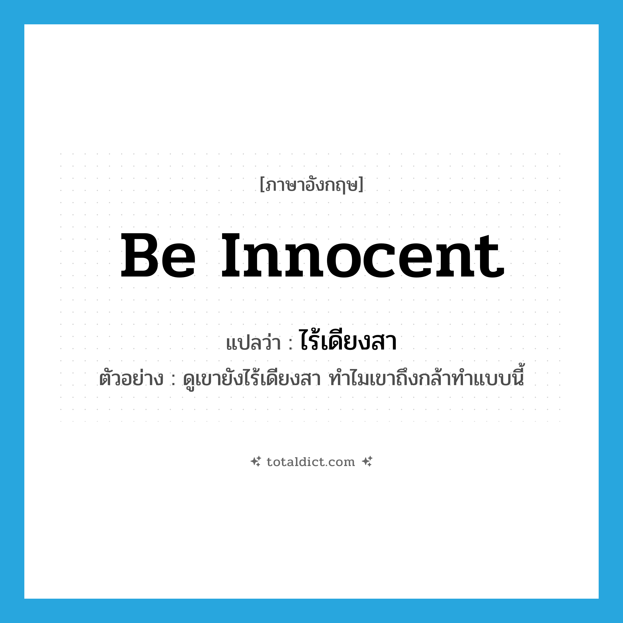 be innocent แปลว่า?, คำศัพท์ภาษาอังกฤษ be innocent แปลว่า ไร้เดียงสา ประเภท V ตัวอย่าง ดูเขายังไร้เดียงสา ทำไมเขาถึงกล้าทำแบบนี้ หมวด V