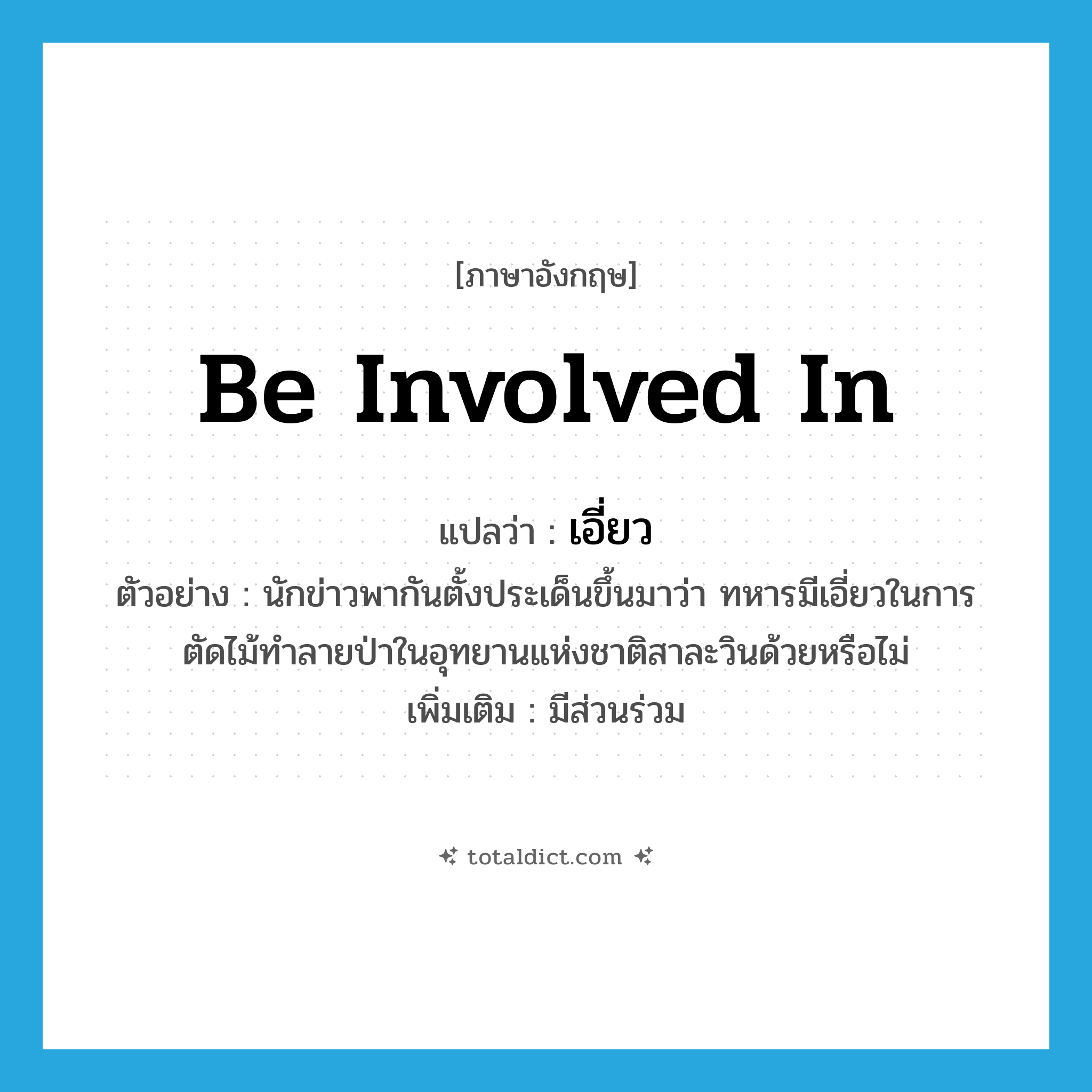 be involved in แปลว่า?, คำศัพท์ภาษาอังกฤษ be involved in แปลว่า เอี่ยว ประเภท V ตัวอย่าง นักข่าวพากันตั้งประเด็นขึ้นมาว่า ทหารมีเอี่ยวในการตัดไม้ทำลายป่าในอุทยานแห่งชาติสาละวินด้วยหรือไม่ เพิ่มเติม มีส่วนร่วม หมวด V