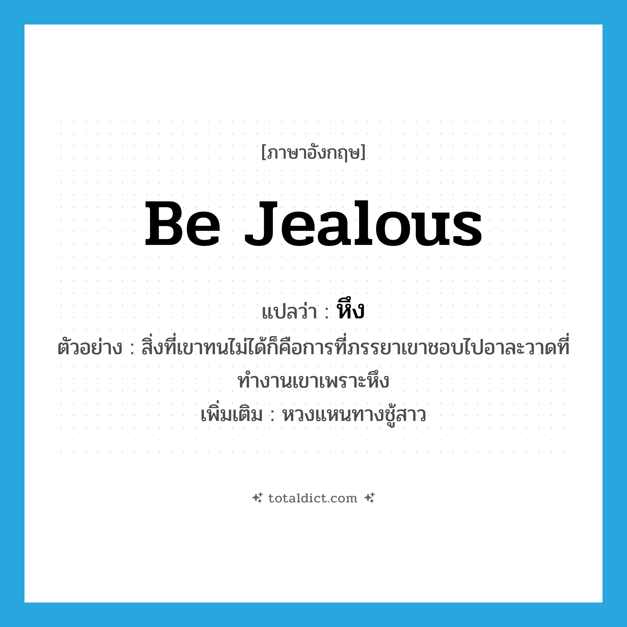 be jealous แปลว่า?, คำศัพท์ภาษาอังกฤษ be jealous แปลว่า หึง ประเภท V ตัวอย่าง สิ่งที่เขาทนไม่ได้ก็คือการที่ภรรยาเขาชอบไปอาละวาดที่ทำงานเขาเพราะหึง เพิ่มเติม หวงแหนทางชู้สาว หมวด V