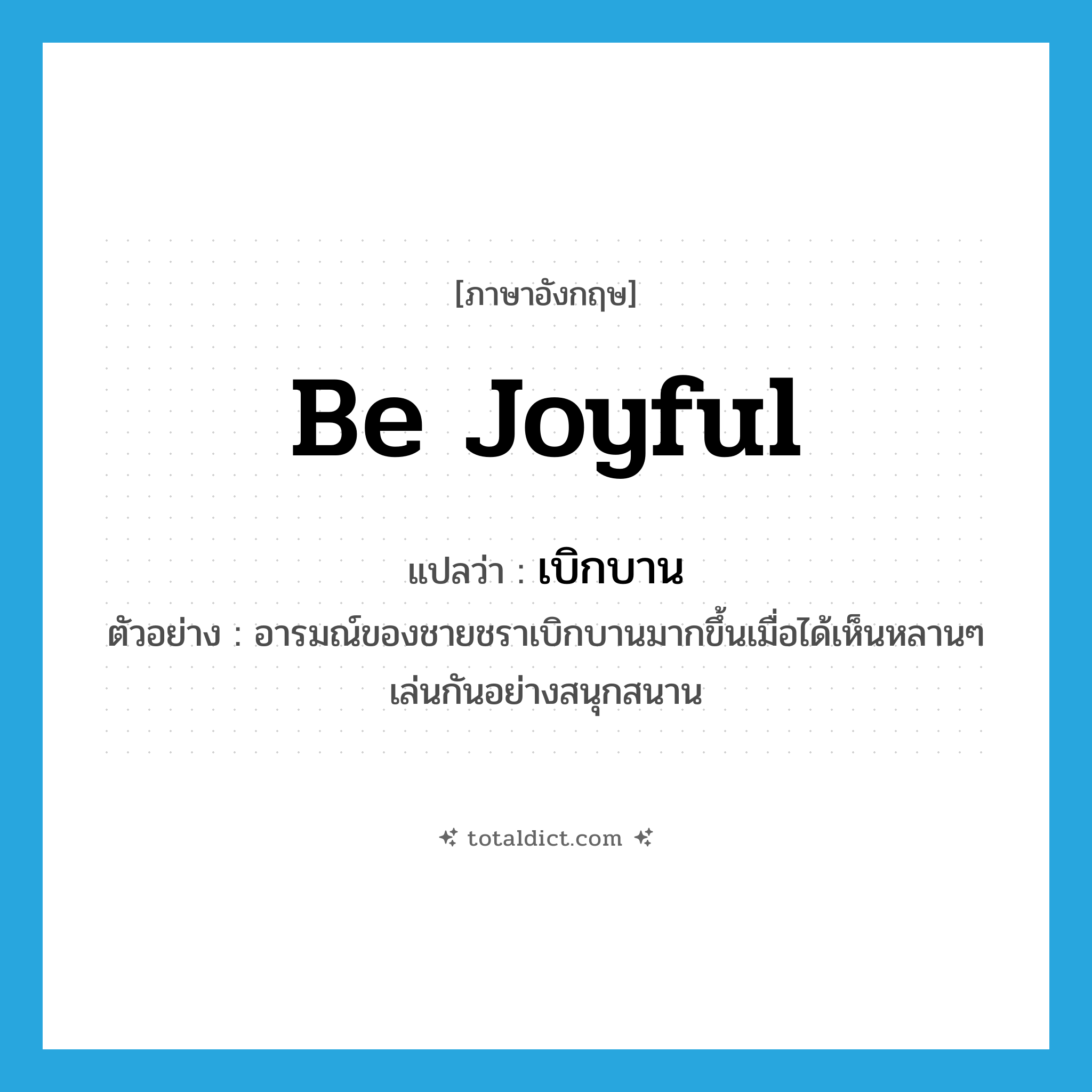 be joyful แปลว่า?, คำศัพท์ภาษาอังกฤษ be joyful แปลว่า เบิกบาน ประเภท V ตัวอย่าง อารมณ์ของชายชราเบิกบานมากขึ้นเมื่อได้เห็นหลานๆ เล่นกันอย่างสนุกสนาน หมวด V