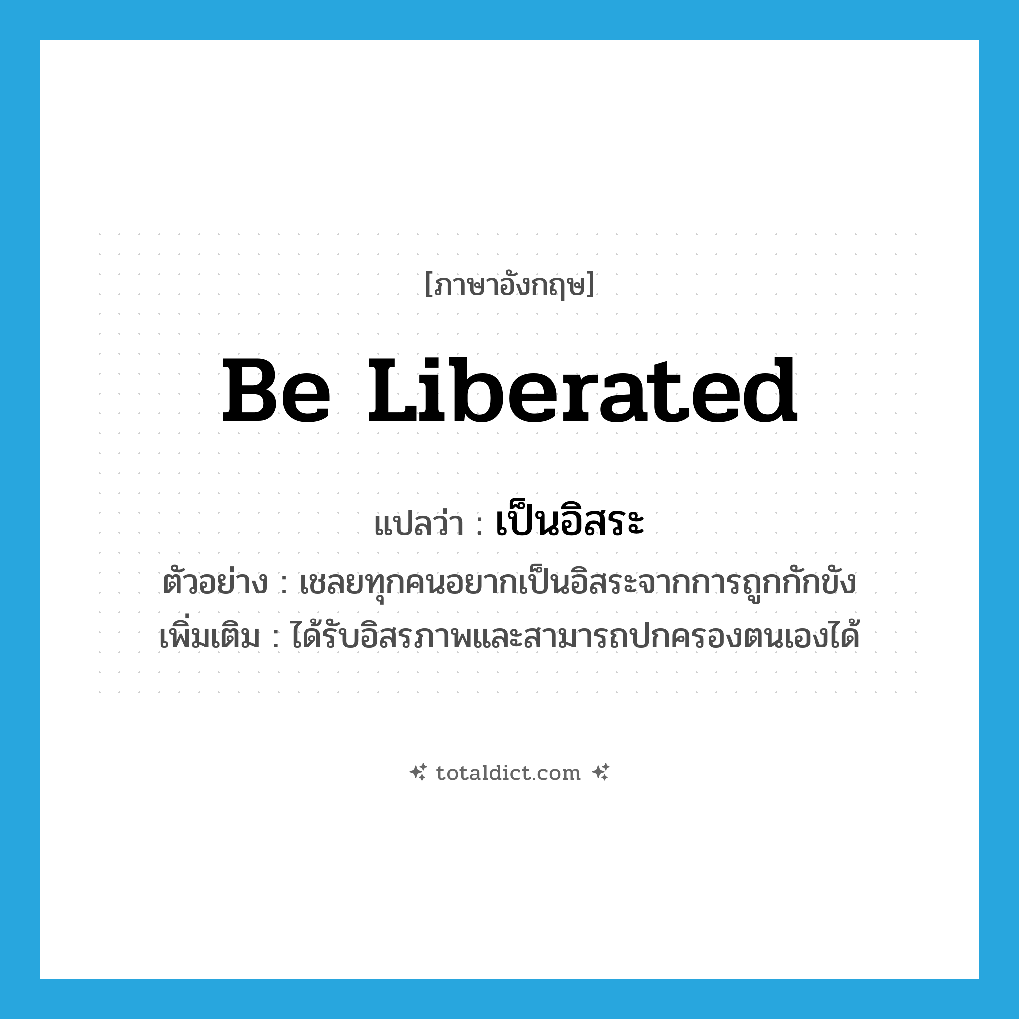 be liberated แปลว่า?, คำศัพท์ภาษาอังกฤษ be liberated แปลว่า เป็นอิสระ ประเภท V ตัวอย่าง เชลยทุกคนอยากเป็นอิสระจากการถูกกักขัง เพิ่มเติม ได้รับอิสรภาพและสามารถปกครองตนเองได้ หมวด V