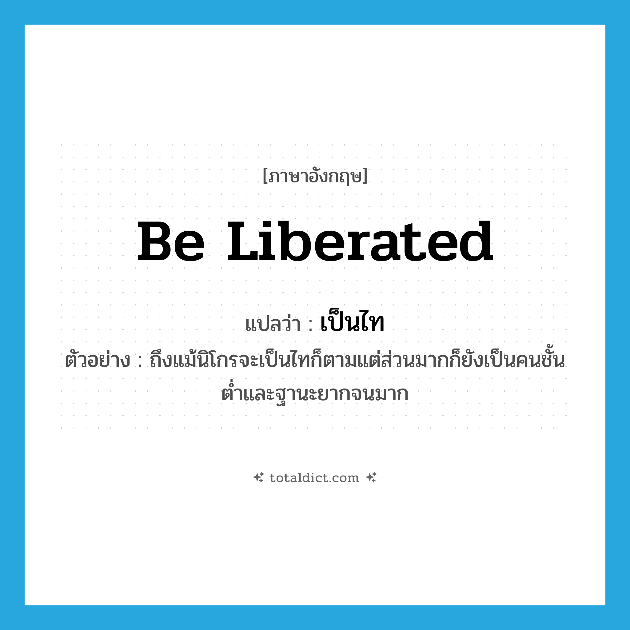 be liberated แปลว่า?, คำศัพท์ภาษาอังกฤษ be liberated แปลว่า เป็นไท ประเภท V ตัวอย่าง ถึงแม้นิโกรจะเป็นไทก็ตามแต่ส่วนมากก็ยังเป็นคนชั้นต่ำและฐานะยากจนมาก หมวด V