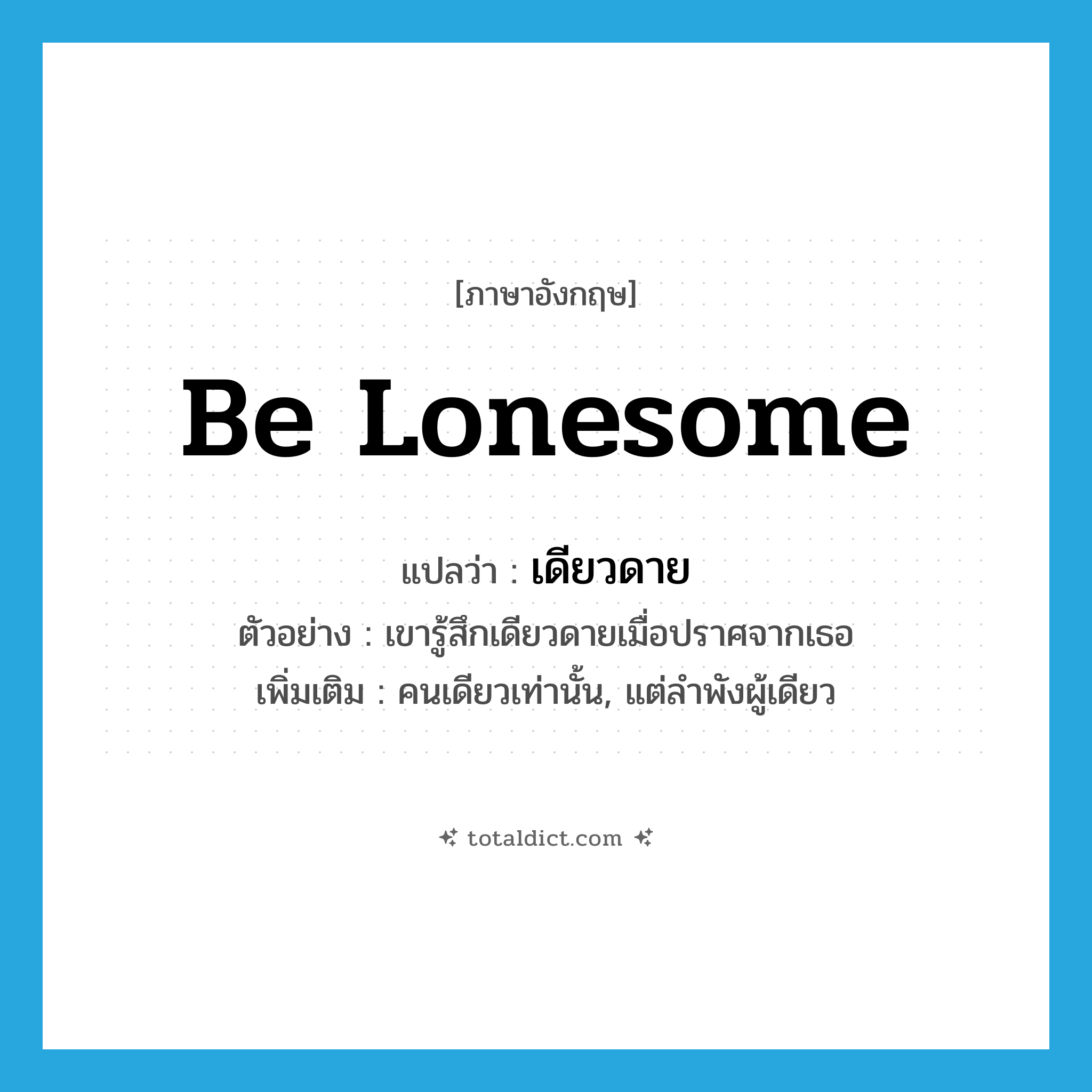 be lonesome แปลว่า?, คำศัพท์ภาษาอังกฤษ be lonesome แปลว่า เดียวดาย ประเภท V ตัวอย่าง เขารู้สึกเดียวดายเมื่อปราศจากเธอ เพิ่มเติม คนเดียวเท่านั้น, แต่ลำพังผู้เดียว หมวด V