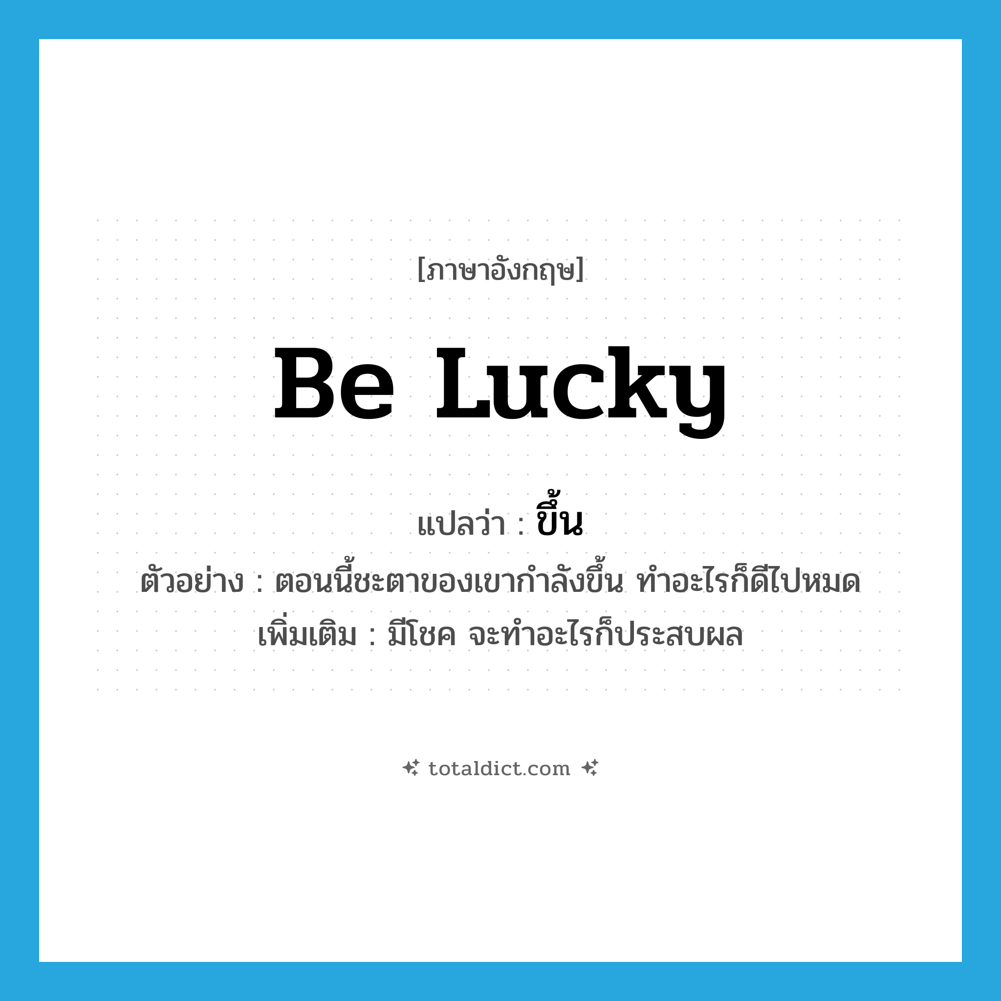 be lucky แปลว่า?, คำศัพท์ภาษาอังกฤษ be lucky แปลว่า ขึ้น ประเภท V ตัวอย่าง ตอนนี้ชะตาของเขากำลังขึ้น ทำอะไรก็ดีไปหมด เพิ่มเติม มีโชค จะทำอะไรก็ประสบผล หมวด V