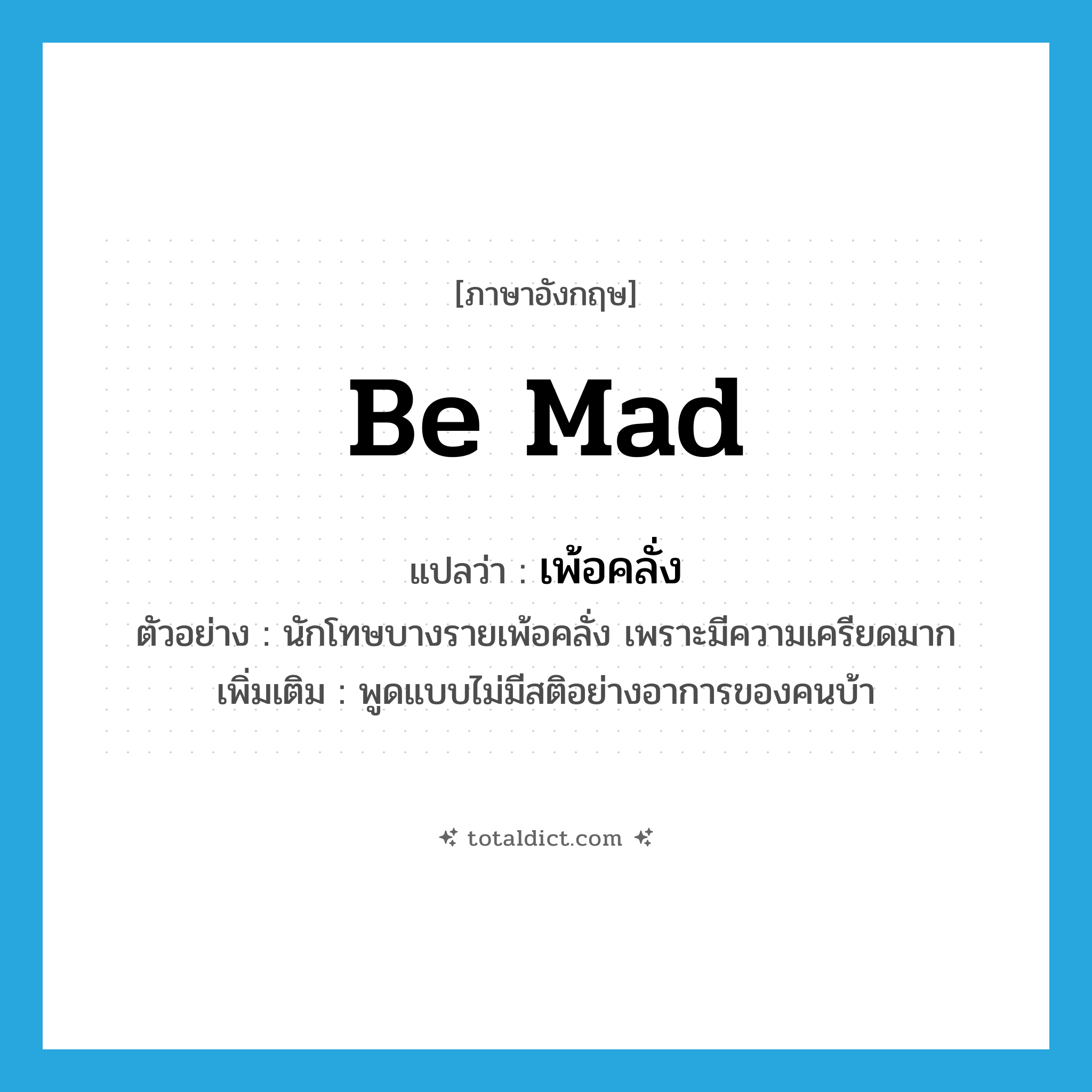 be mad แปลว่า?, คำศัพท์ภาษาอังกฤษ be mad แปลว่า เพ้อคลั่ง ประเภท V ตัวอย่าง นักโทษบางรายเพ้อคลั่ง เพราะมีความเครียดมาก เพิ่มเติม พูดแบบไม่มีสติอย่างอาการของคนบ้า หมวด V