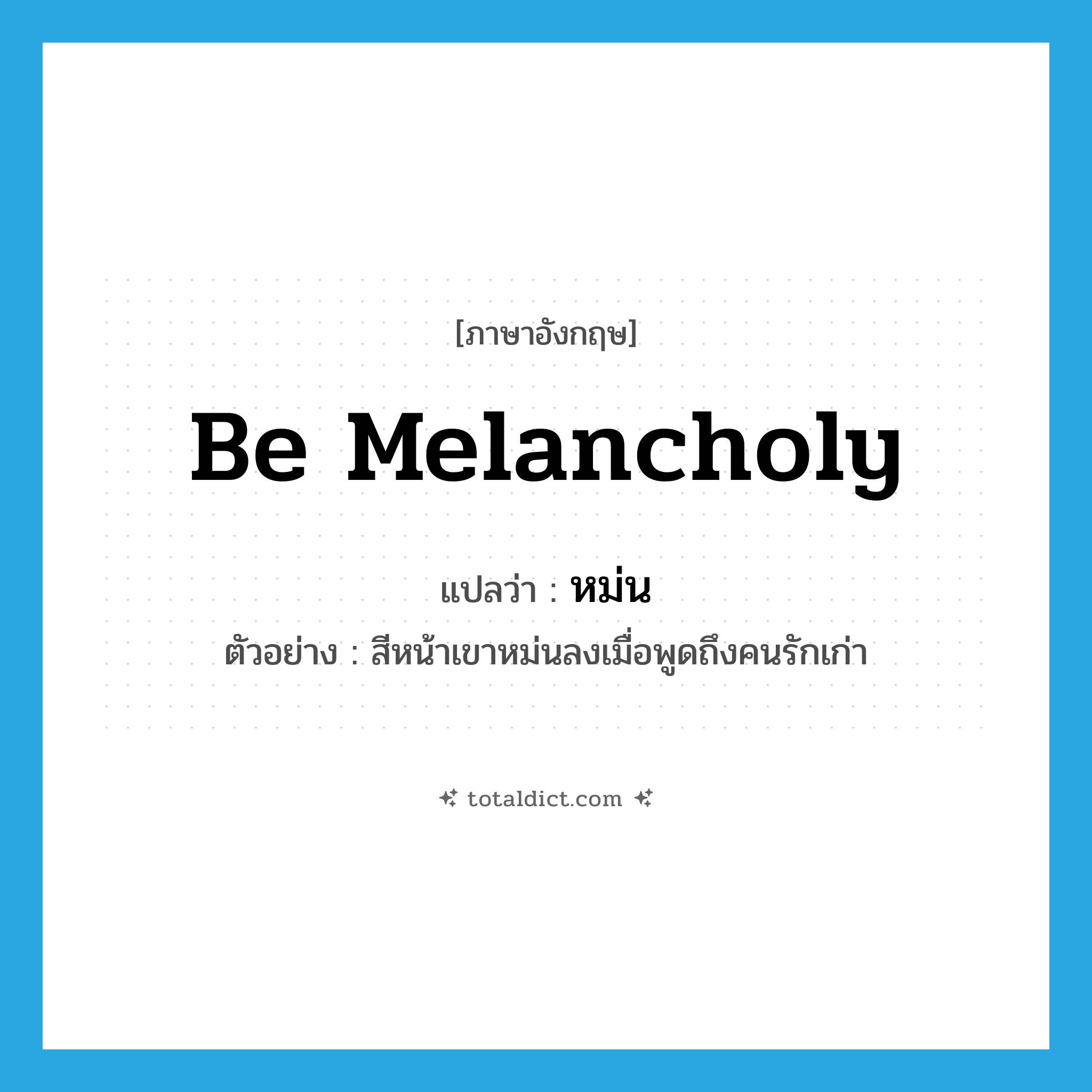 be melancholy แปลว่า?, คำศัพท์ภาษาอังกฤษ be melancholy แปลว่า หม่น ประเภท V ตัวอย่าง สีหน้าเขาหม่นลงเมื่อพูดถึงคนรักเก่า หมวด V