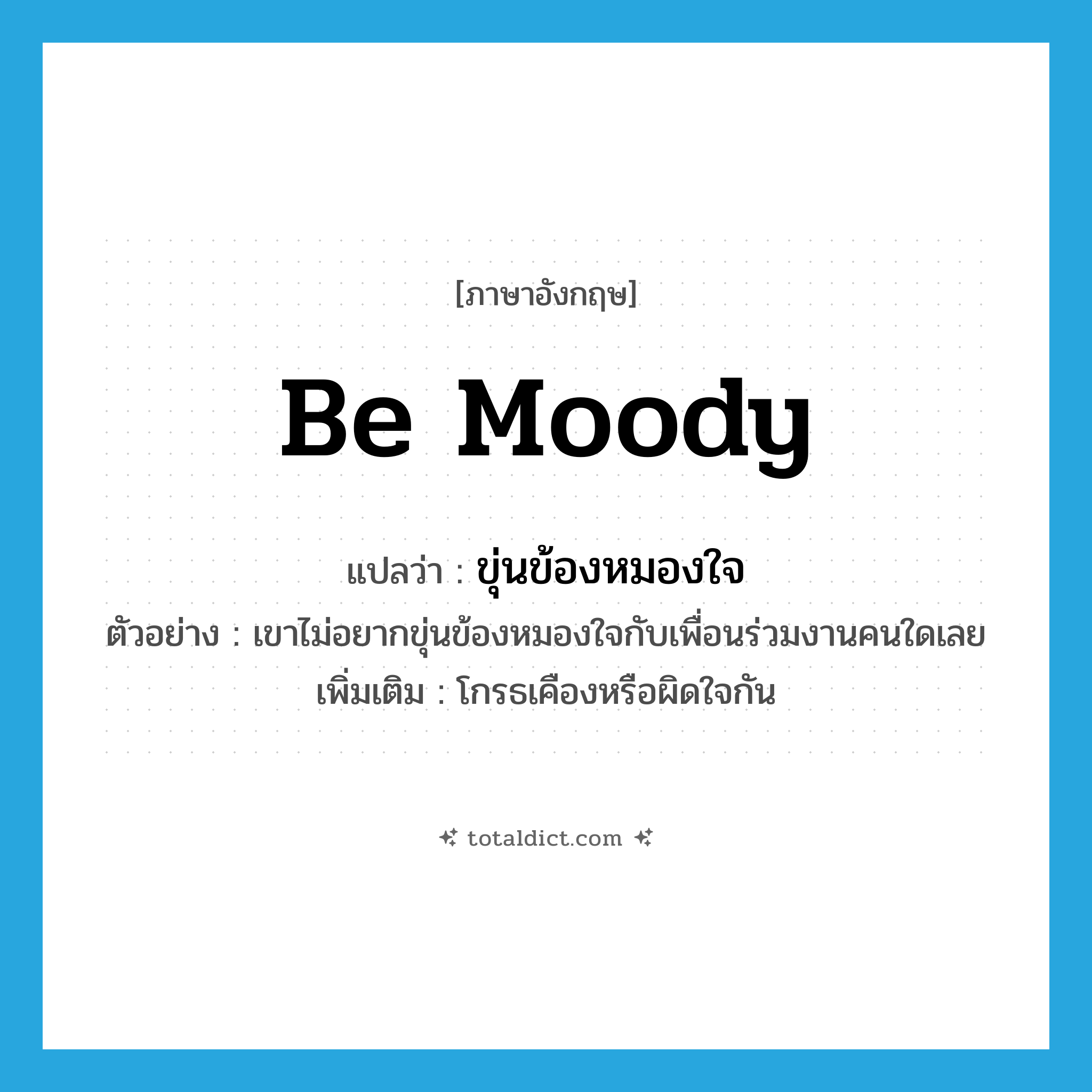 be moody แปลว่า?, คำศัพท์ภาษาอังกฤษ be moody แปลว่า ขุ่นข้องหมองใจ ประเภท V ตัวอย่าง เขาไม่อยากขุ่นข้องหมองใจกับเพื่อนร่วมงานคนใดเลย เพิ่มเติม โกรธเคืองหรือผิดใจกัน หมวด V