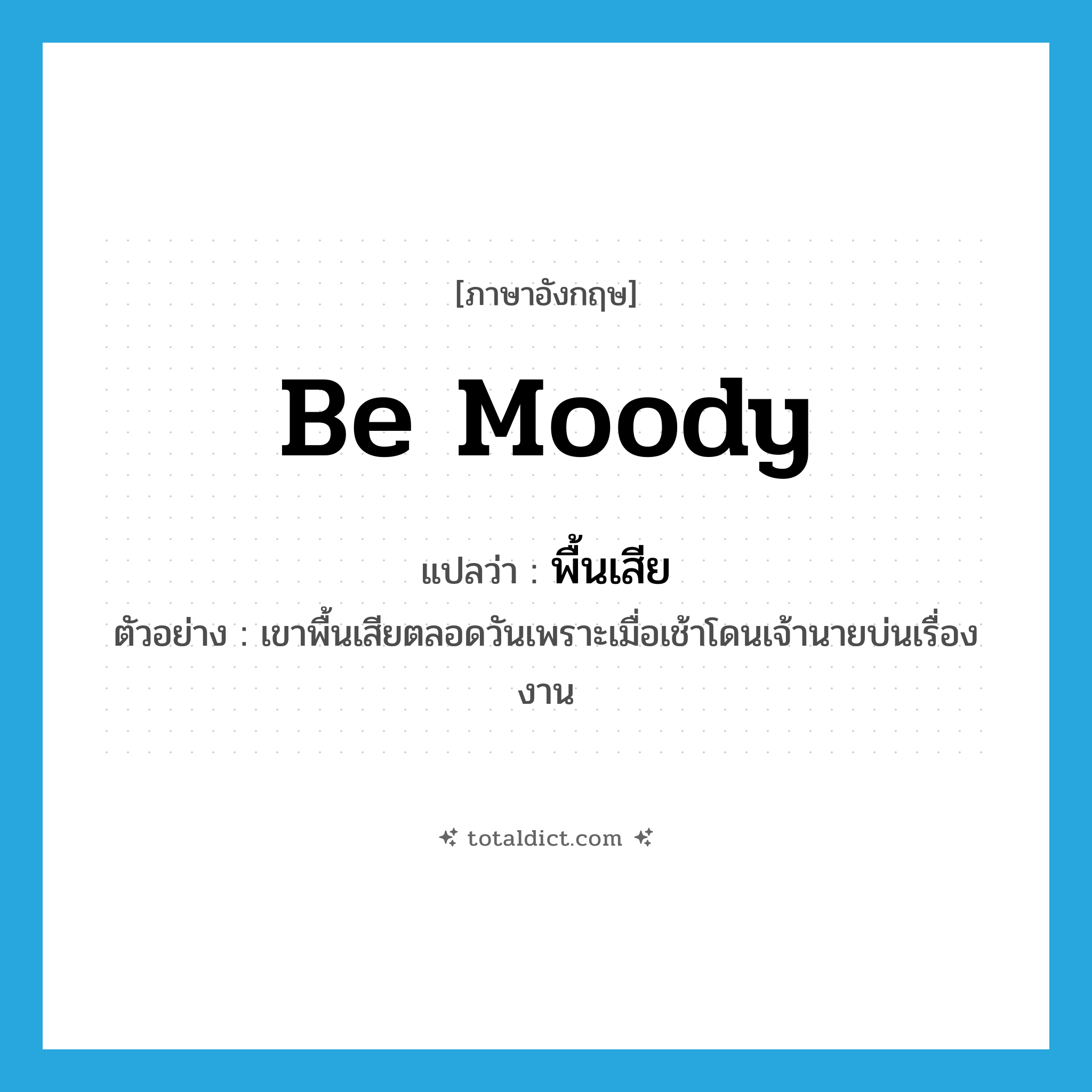 be moody แปลว่า?, คำศัพท์ภาษาอังกฤษ be moody แปลว่า พื้นเสีย ประเภท V ตัวอย่าง เขาพื้นเสียตลอดวันเพราะเมื่อเช้าโดนเจ้านายบ่นเรื่องงาน หมวด V