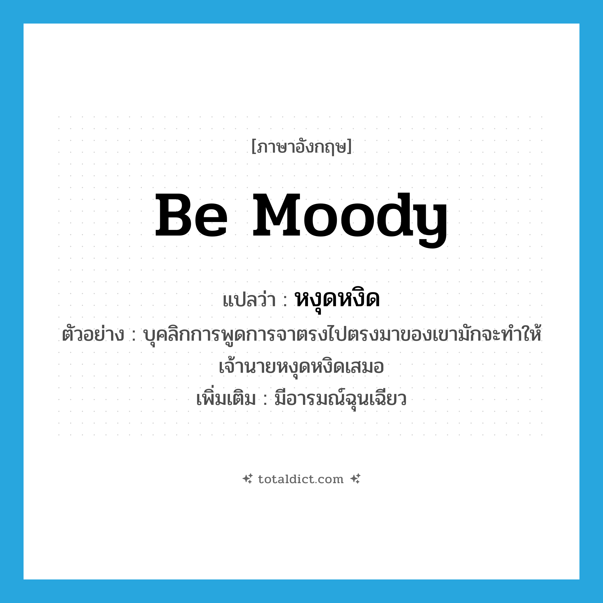 be moody แปลว่า?, คำศัพท์ภาษาอังกฤษ be moody แปลว่า หงุดหงิด ประเภท V ตัวอย่าง บุคลิกการพูดการจาตรงไปตรงมาของเขามักจะทำให้เจ้านายหงุดหงิดเสมอ เพิ่มเติม มีอารมณ์ฉุนเฉียว หมวด V