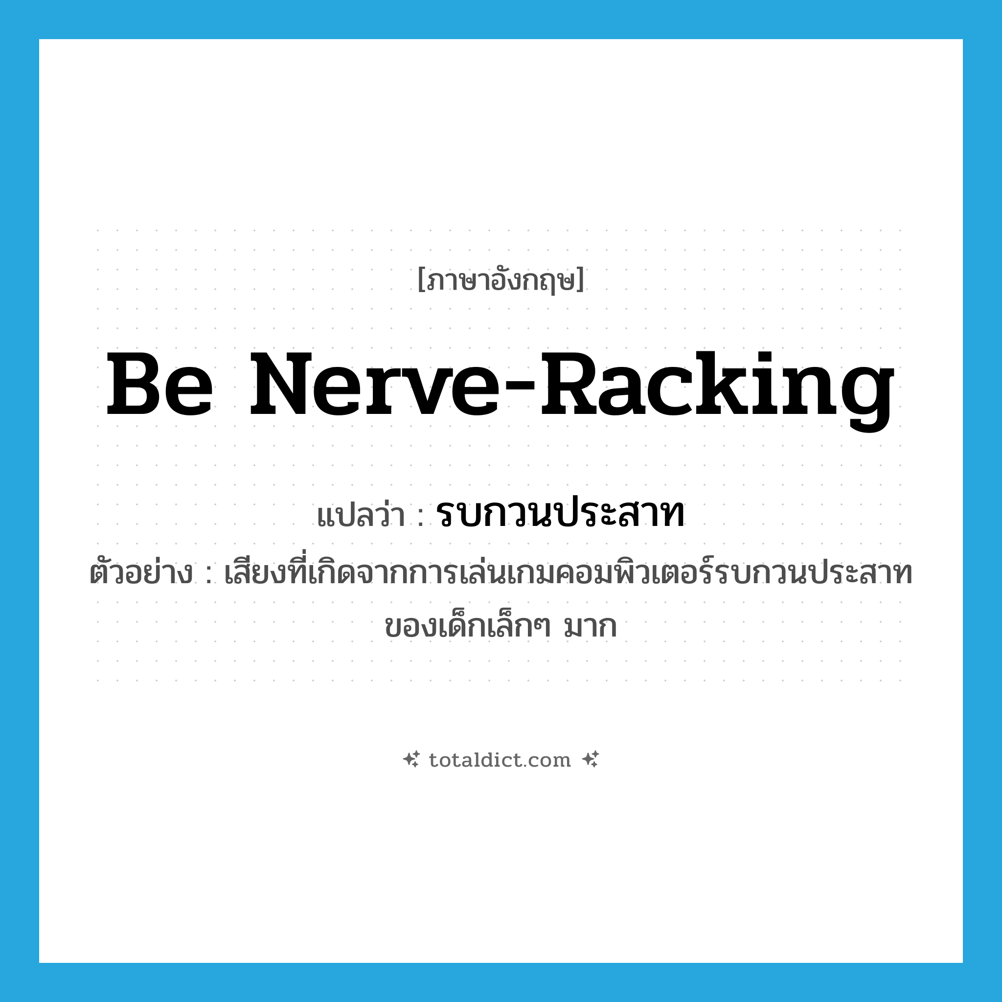 be nerve-racking แปลว่า?, คำศัพท์ภาษาอังกฤษ be nerve-racking แปลว่า รบกวนประสาท ประเภท V ตัวอย่าง เสียงที่เกิดจากการเล่นเกมคอมพิวเตอร์รบกวนประสาทของเด็กเล็กๆ มาก หมวด V