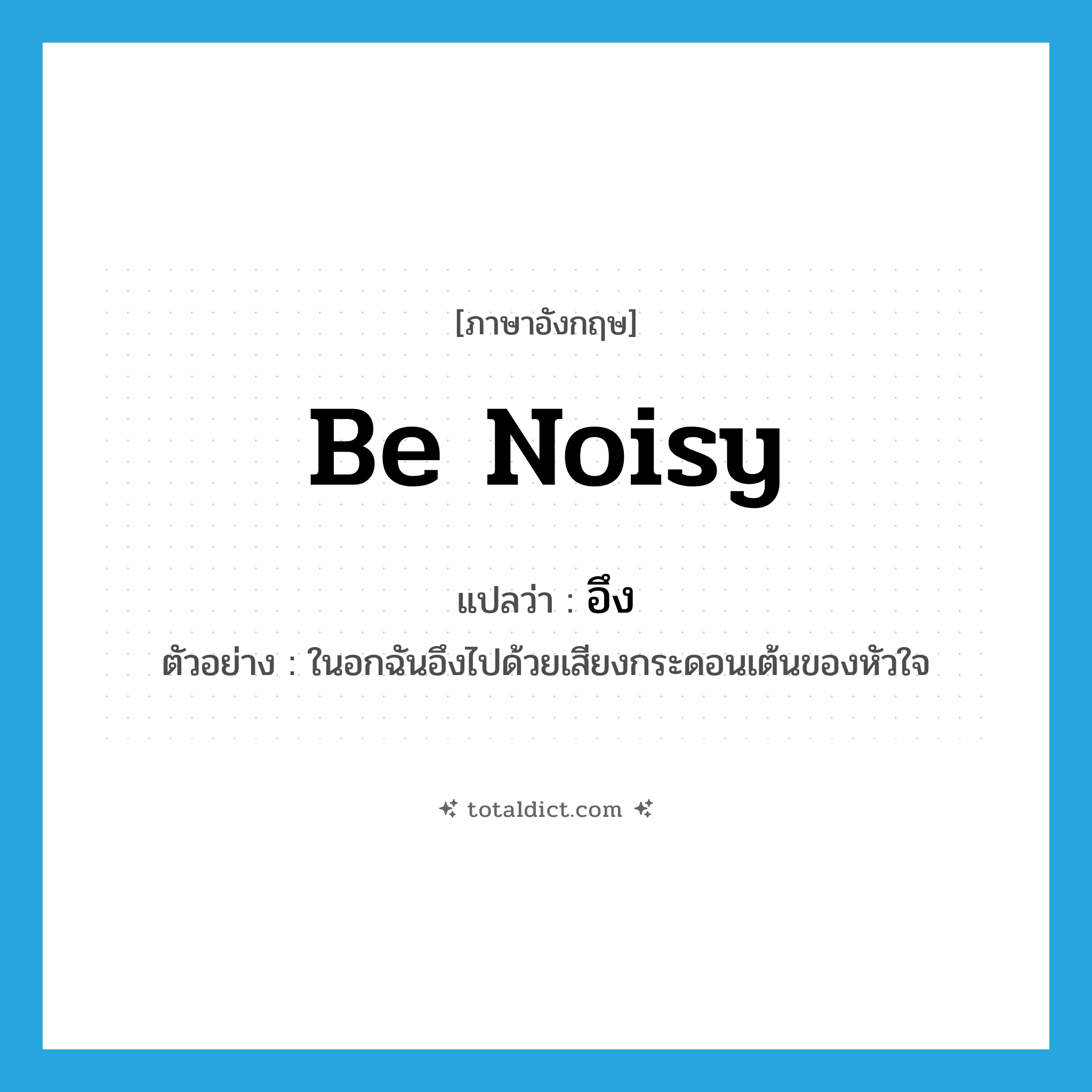 be noisy แปลว่า?, คำศัพท์ภาษาอังกฤษ be noisy แปลว่า อึง ประเภท V ตัวอย่าง ในอกฉันอึงไปด้วยเสียงกระดอนเต้นของหัวใจ หมวด V