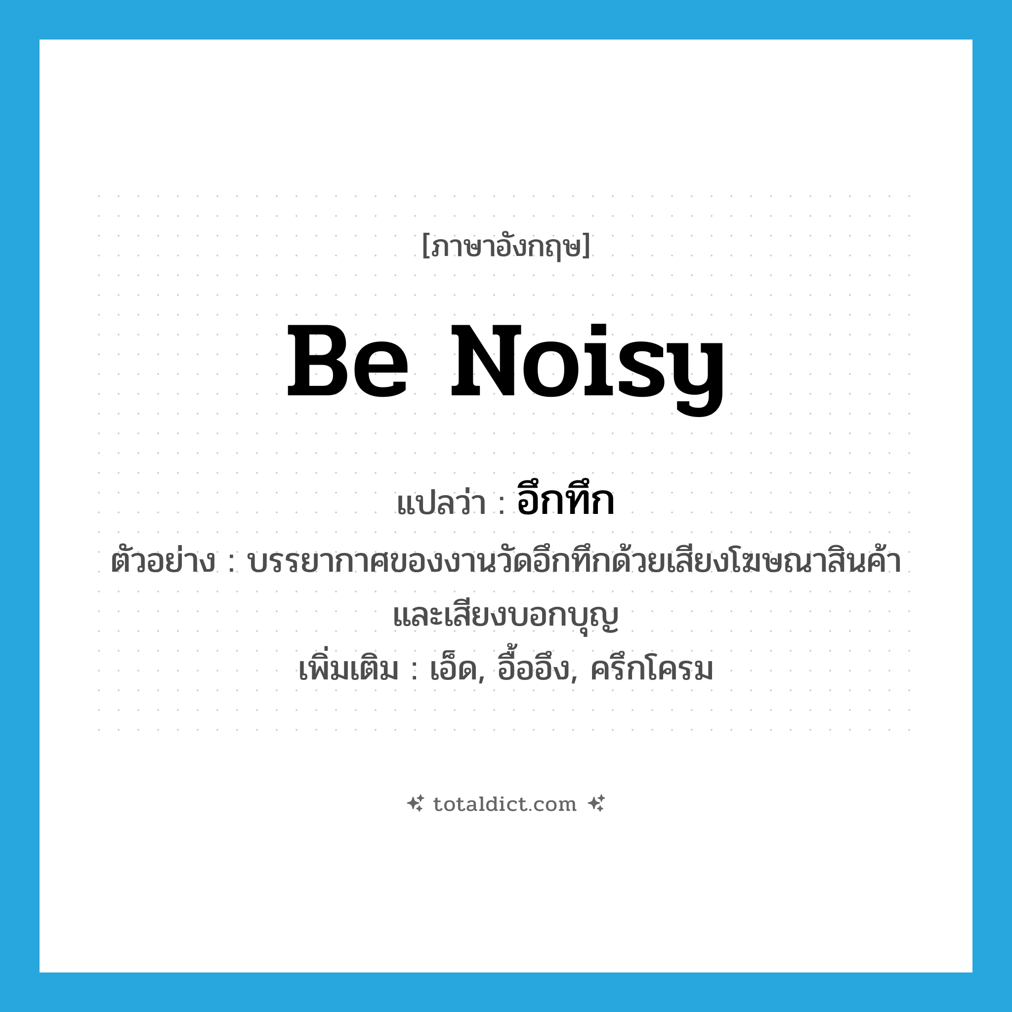 be noisy แปลว่า?, คำศัพท์ภาษาอังกฤษ be noisy แปลว่า อึกทึก ประเภท V ตัวอย่าง บรรยากาศของงานวัดอึกทึกด้วยเสียงโฆษณาสินค้า และเสียงบอกบุญ เพิ่มเติม เอ็ด, อื้ออึง, ครึกโครม หมวด V