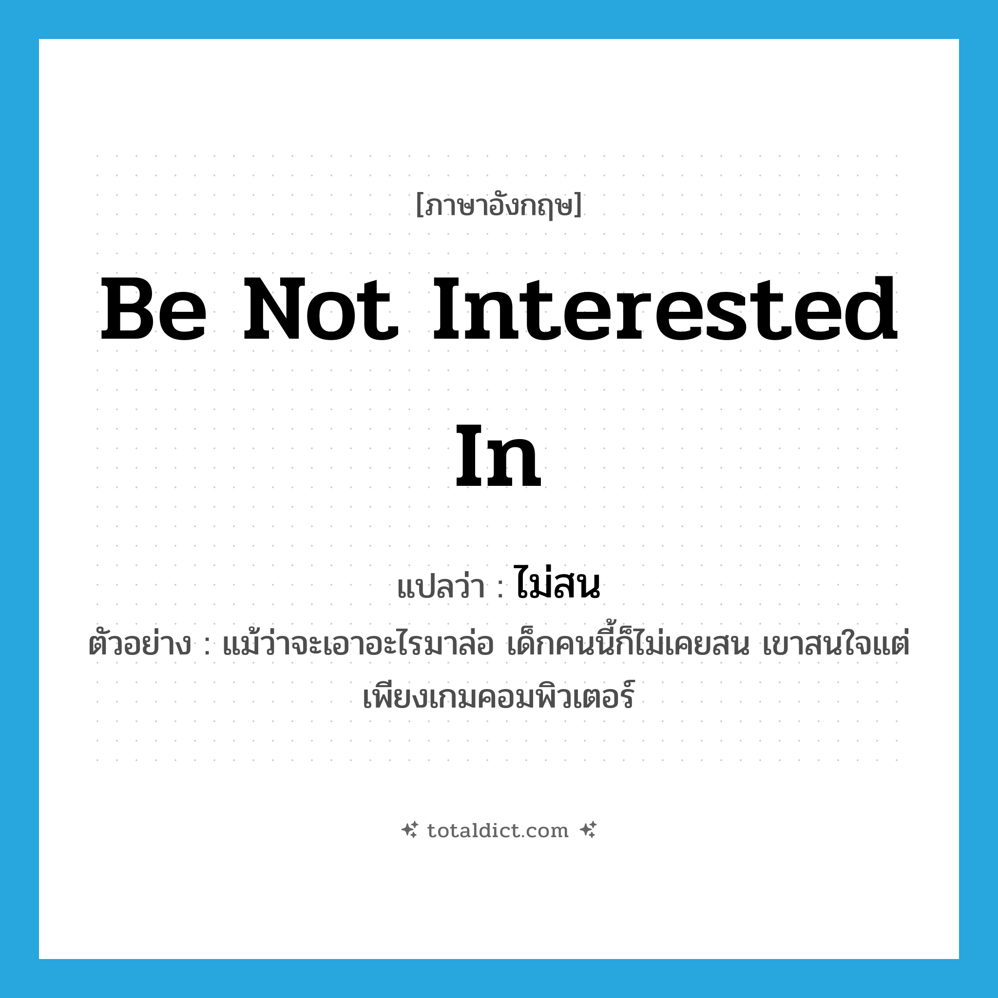 be not interested in แปลว่า?, คำศัพท์ภาษาอังกฤษ be not interested in แปลว่า ไม่สน ประเภท V ตัวอย่าง แม้ว่าจะเอาอะไรมาล่อ เด็กคนนี้ก็ไม่เคยสน เขาสนใจแต่เพียงเกมคอมพิวเตอร์ หมวด V