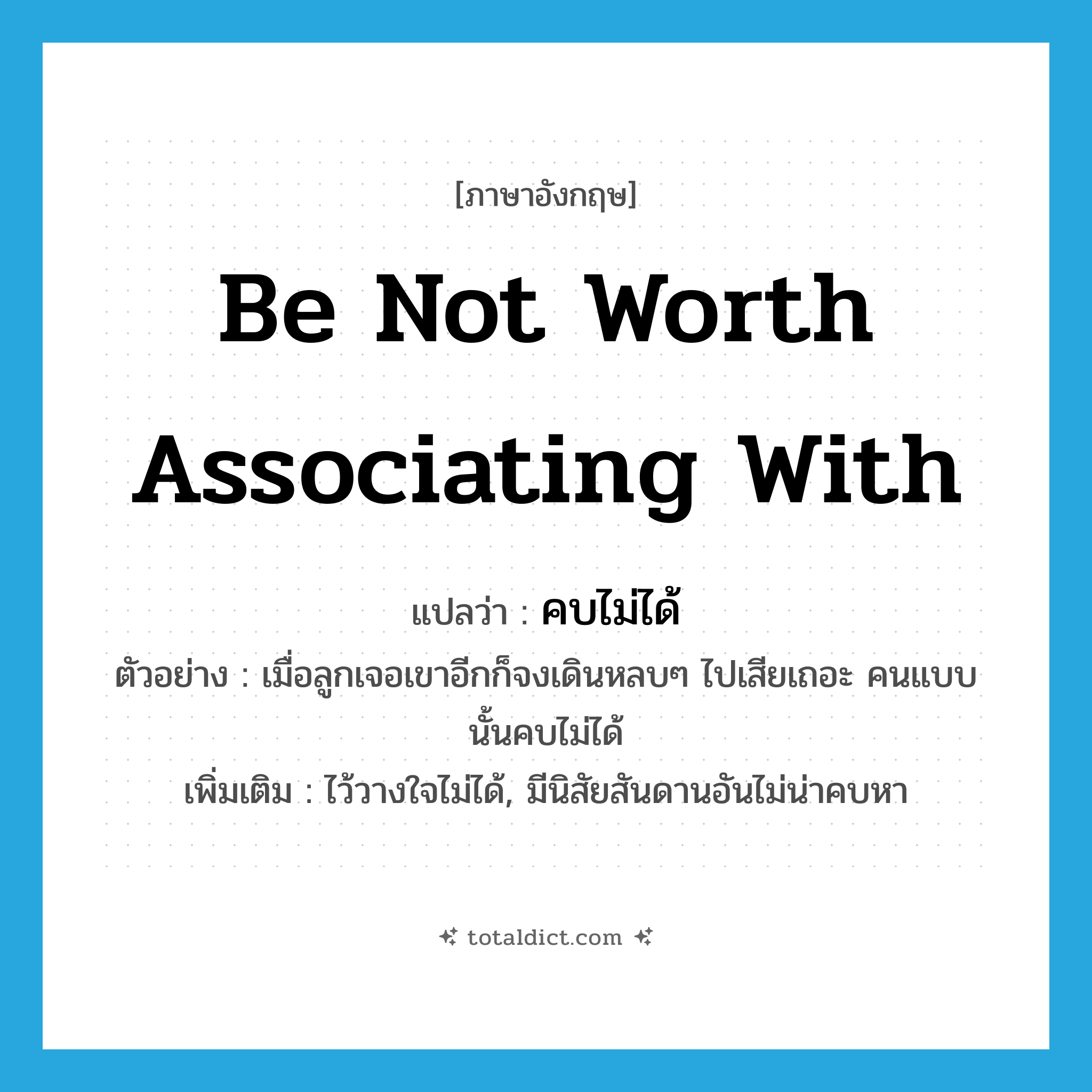 be not worth associating with แปลว่า?, คำศัพท์ภาษาอังกฤษ be not worth associating with แปลว่า คบไม่ได้ ประเภท V ตัวอย่าง เมื่อลูกเจอเขาอีกก็จงเดินหลบๆ ไปเสียเถอะ คนแบบนั้นคบไม่ได้ เพิ่มเติม ไว้วางใจไม่ได้, มีนิสัยสันดานอันไม่น่าคบหา หมวด V