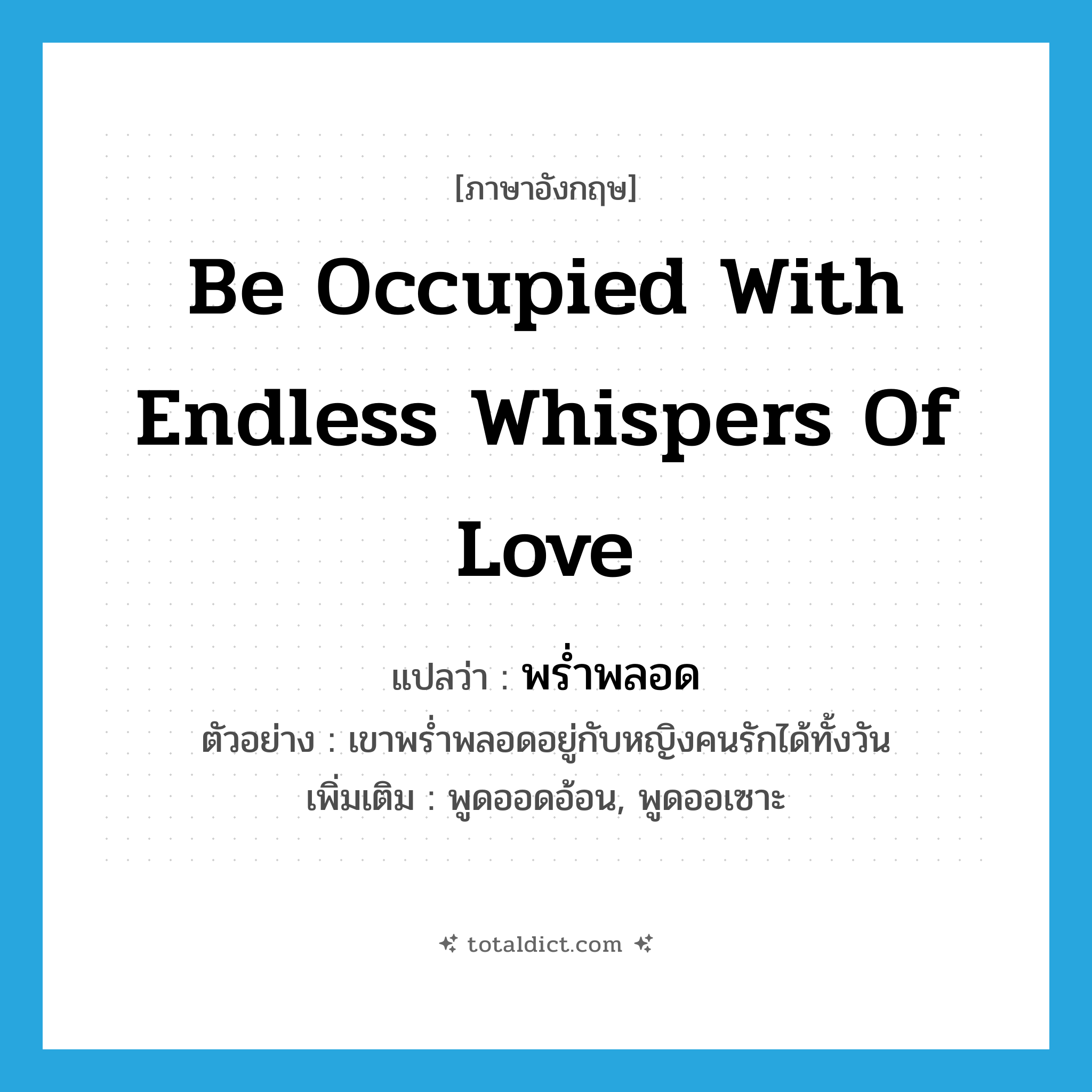 be occupied with endless whispers of love แปลว่า?, คำศัพท์ภาษาอังกฤษ be occupied with endless whispers of love แปลว่า พร่ำพลอด ประเภท V ตัวอย่าง เขาพร่ำพลอดอยู่กับหญิงคนรักได้ทั้งวัน เพิ่มเติม พูดออดอ้อน, พูดออเซาะ หมวด V