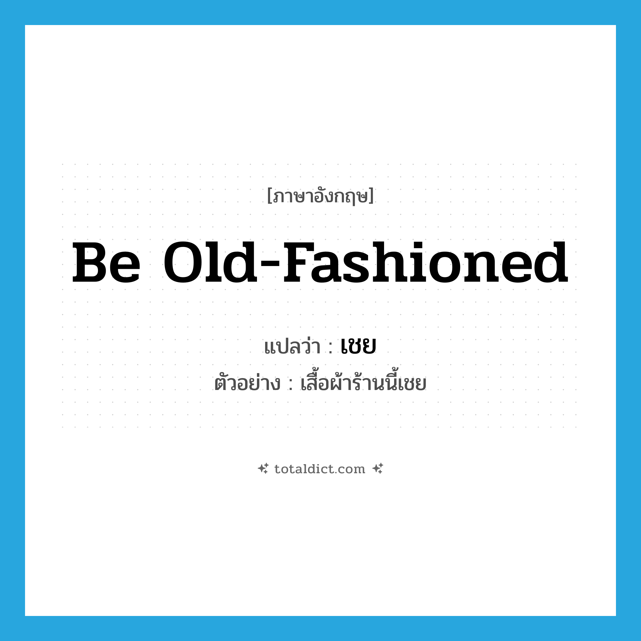 be old-fashioned แปลว่า?, คำศัพท์ภาษาอังกฤษ be old-fashioned แปลว่า เชย ประเภท V ตัวอย่าง เสื้อผ้าร้านนี้เชย หมวด V